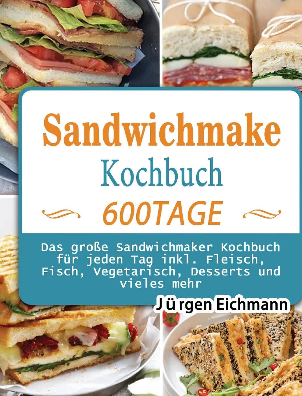 Sandwichmaker Kochbuch 600 Tage Das große Sandwichmaker Kochbuch für jeden Tag inkl. Fleisch, Fis...