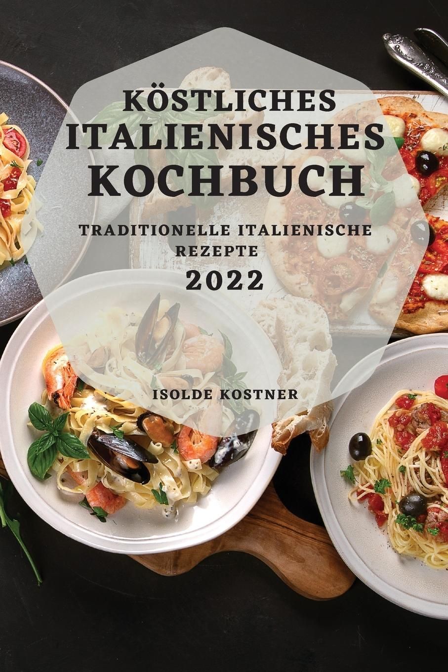 KÖSTLICHES ITALIENISCHES KOCHBUCH 2022 TRADITIONELLE ITALIENISCHE REZEPTE