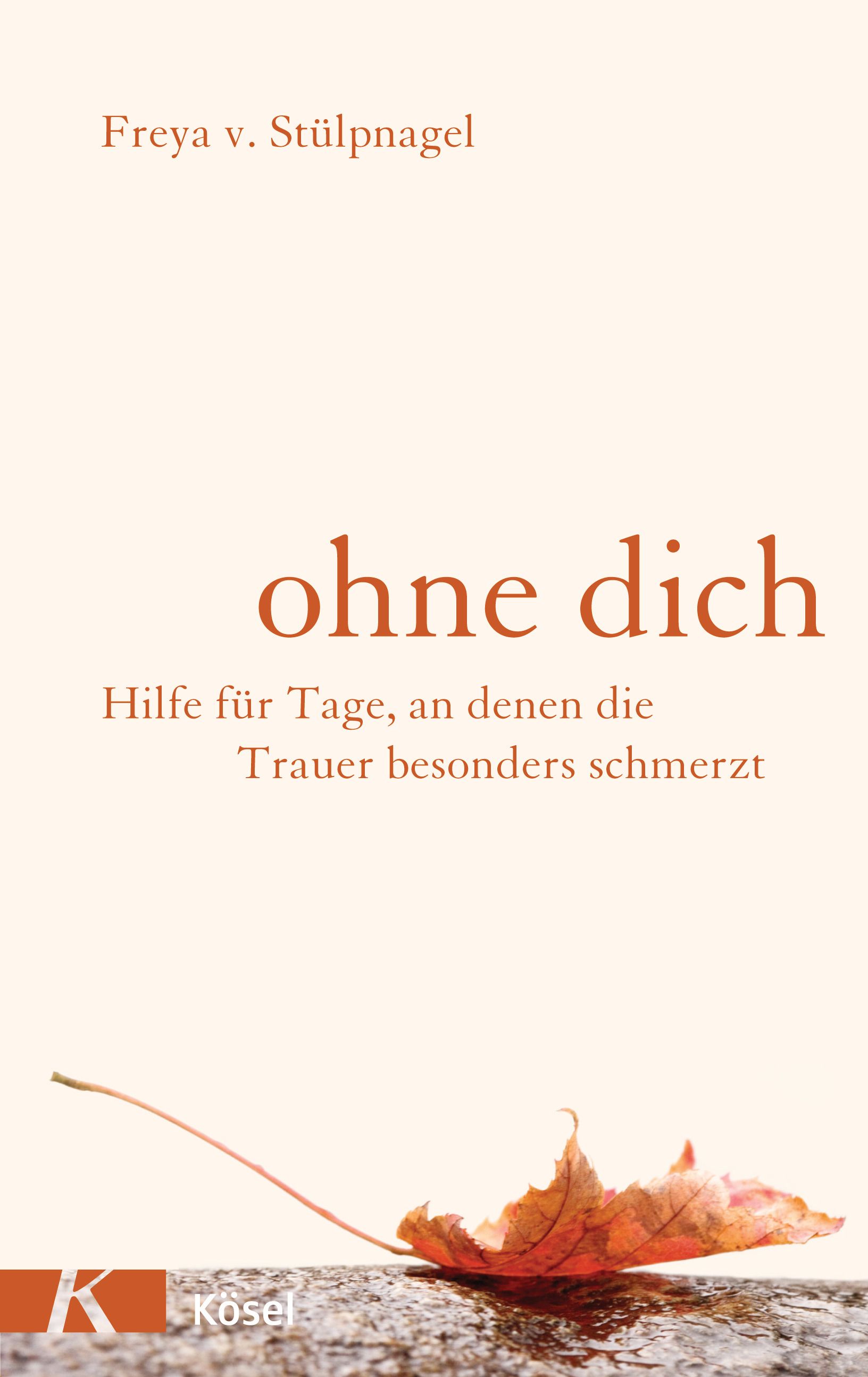 Buchcover mit Titel "ohne dich". Autorin: Freya v. Stülpnagel. Aufschrift: Hilfe für Tage, an denen die Trauer besonders schmerzt. Verlag: Kösel.