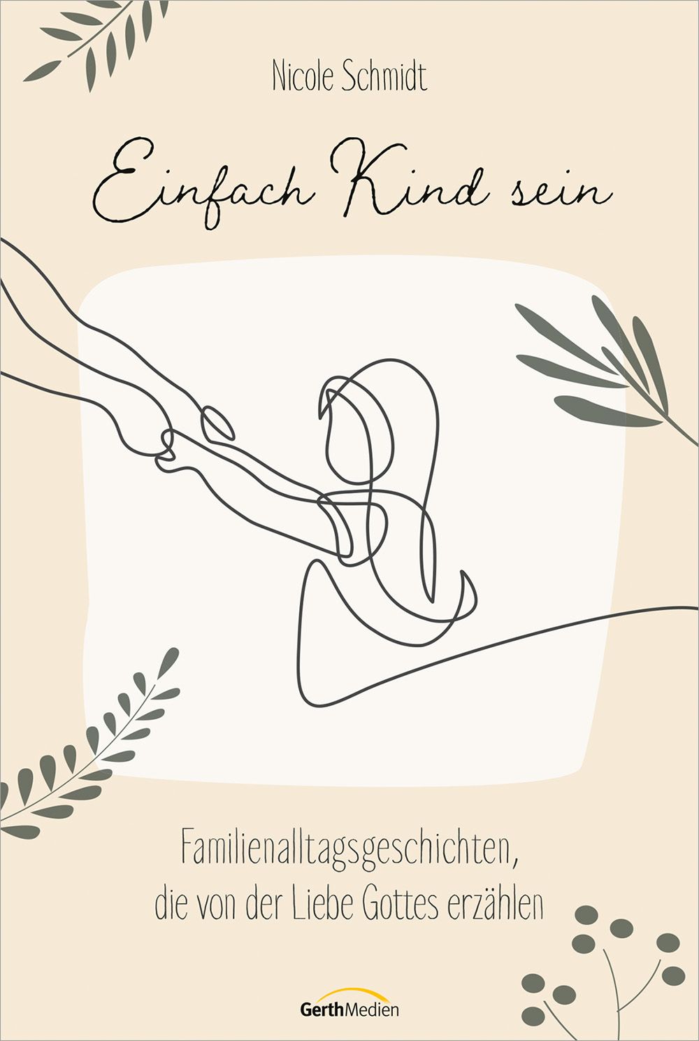 Buchcover mit Titel "Einfach Kind sein". Autorin: Nicole Schmidt. Illustration: Umrisszeichnung von Händen und Kind. Verlag: GerthMedien.