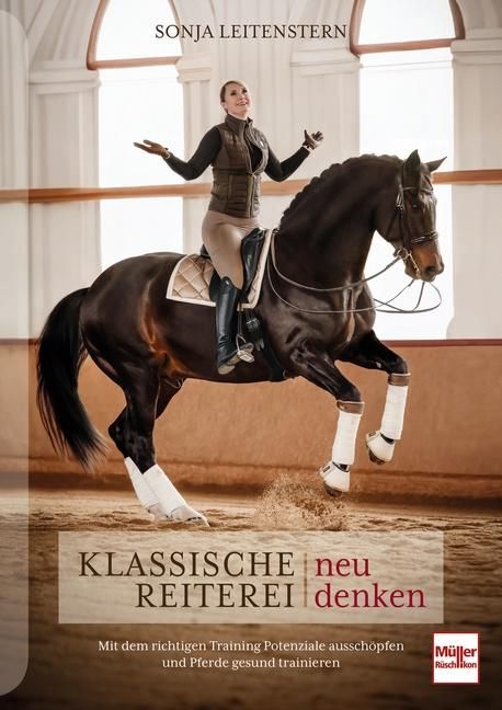 Klassische Reiterei neu denken Mit dem richtigen Training Potenziale ausschöpfen und Pferde gesun...