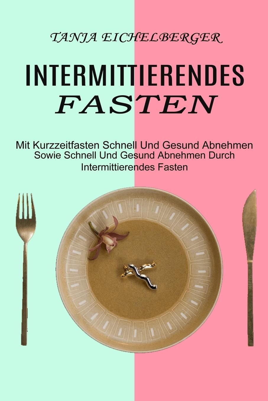 Intermittierendes Fasten Mit Kurzzeitfasten Schnell Und Gesund Abnehmen (Sowie Schnell Und Gesund...