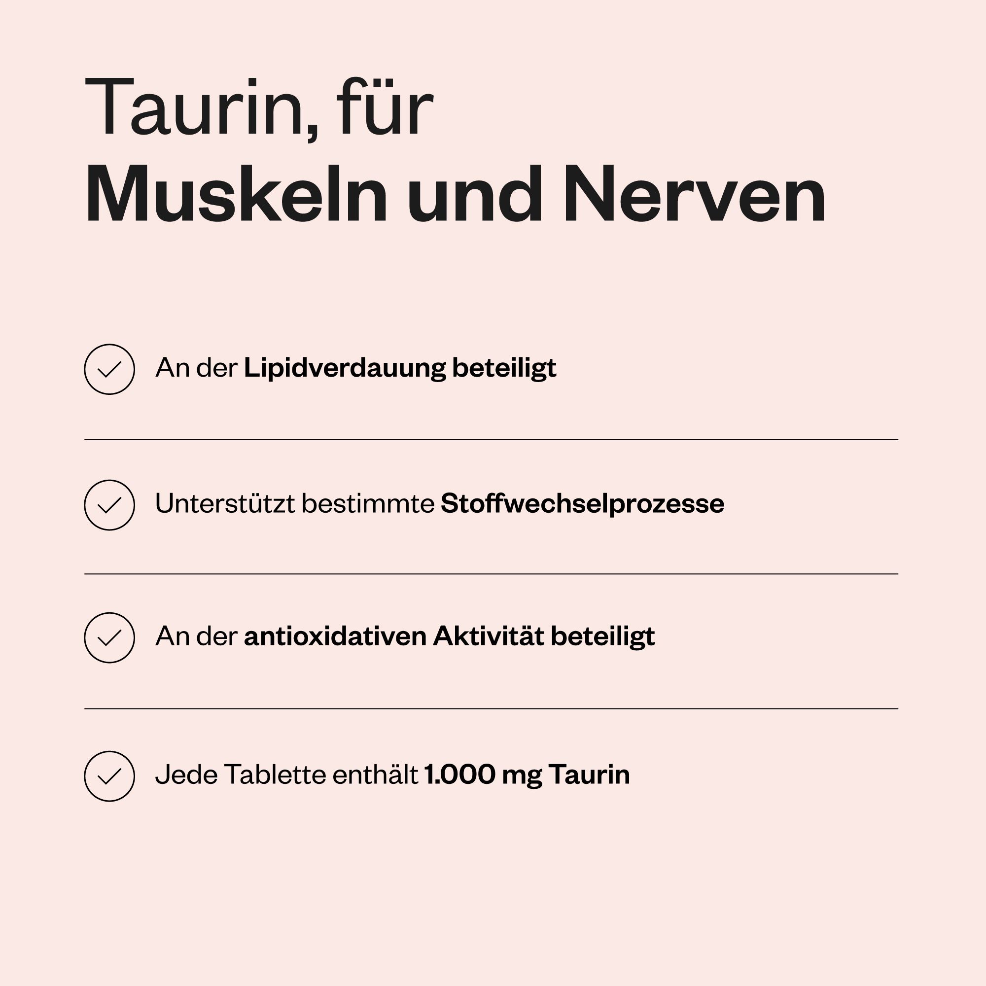 Text mit Informationen zu Taurin. Beteiligt an der Lipidverdauung, unterstützt Stoffwechselprozesse und antioxidative Aktivität. 1000 mg Taurin pro Tablette.