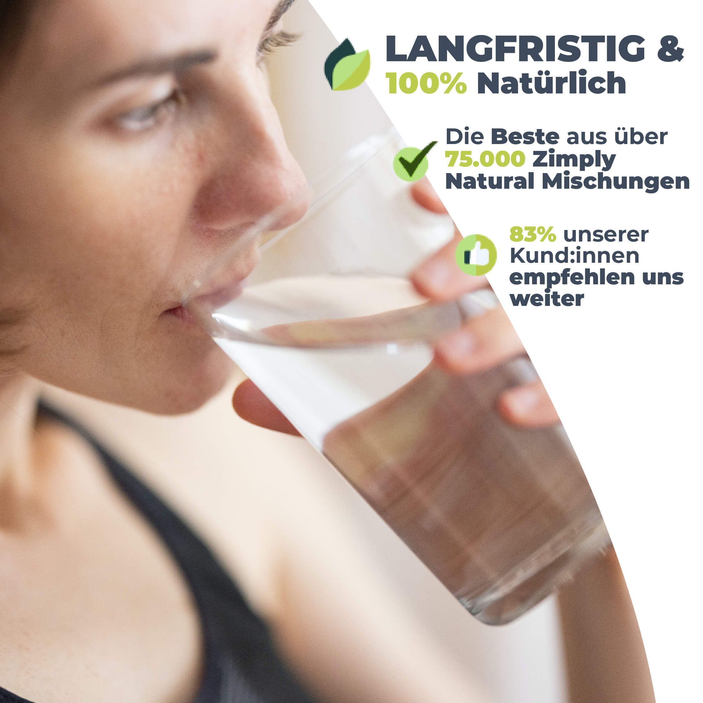 Frau trinkt Wasser aus einem Glas. Text: Langfristig & 100% Natürlich. 83% unserer Kunden empfehlen uns weiter.