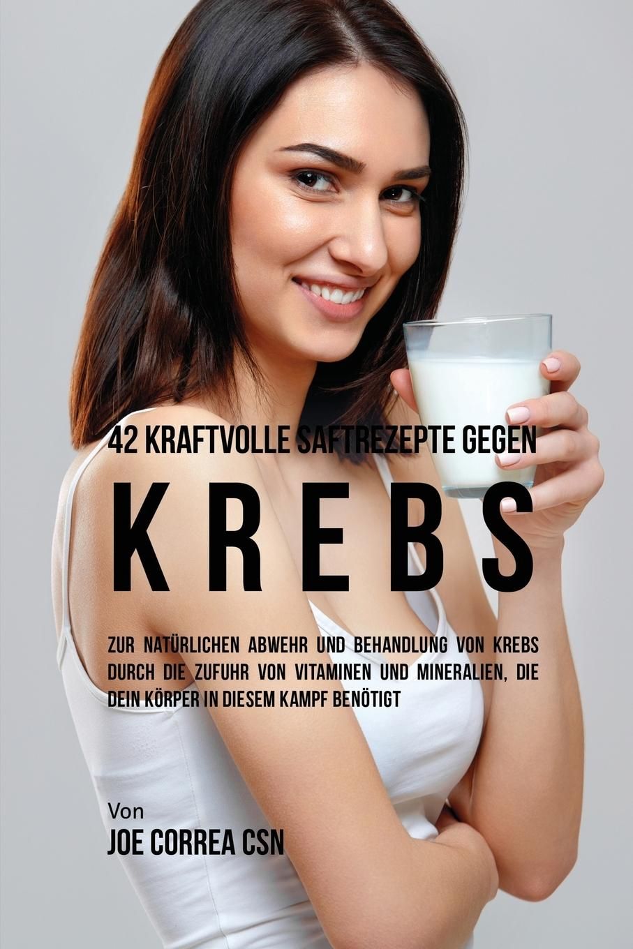 42 kraftvolle Saftrezepte gegen Krebs Zur natürlichen Abwehr und Behandlung von Krebs durch die Z...