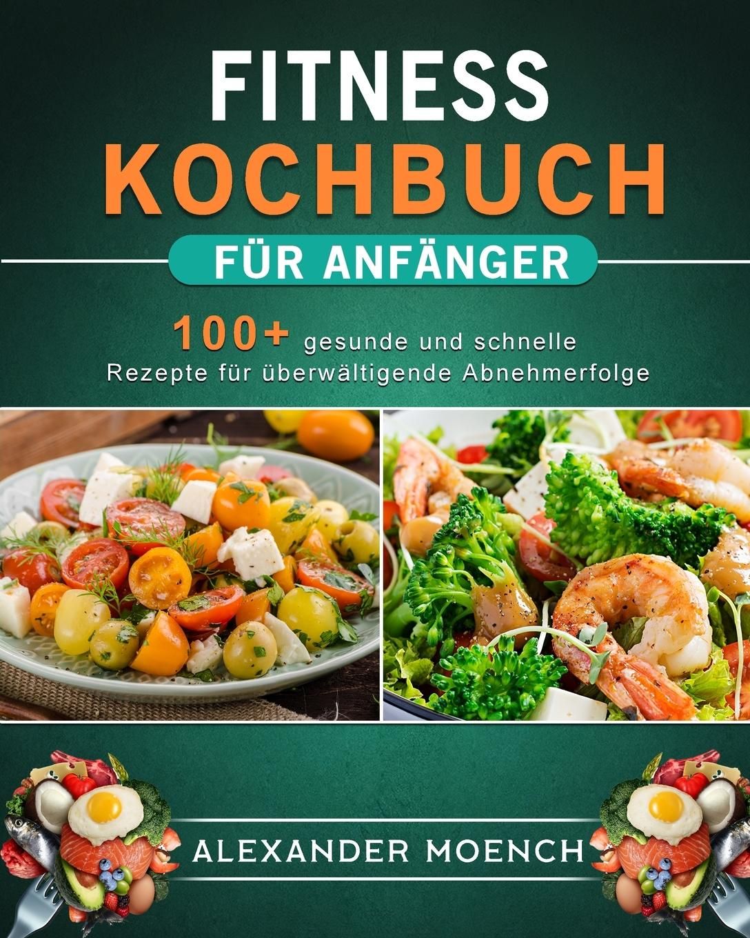 Fitness Kochbuch für Anfänger 100+ gesunde und schnelle Rezepte für überwältigende Abnehmerfolge...