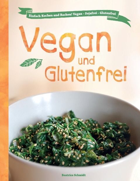 Vegan und Glutenfrei Einfach Kochen und Backen! Vegan - Sojafrei - Glutenfrei