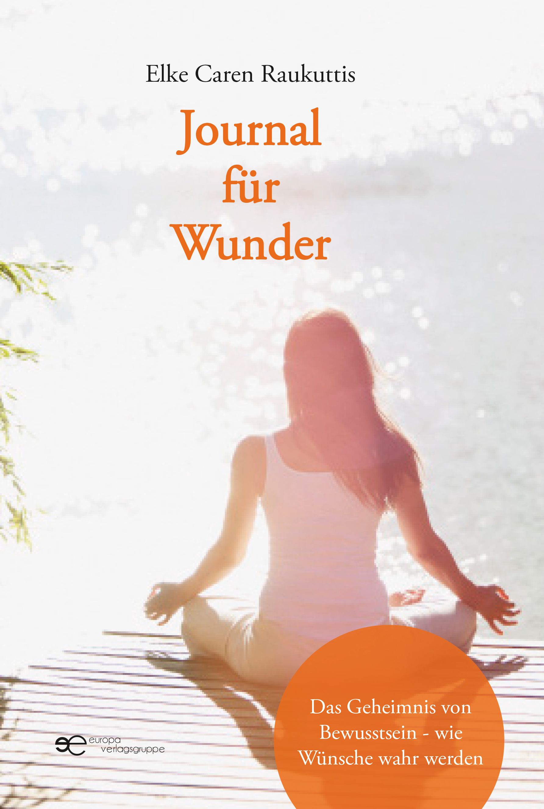 Buchcover mit Titel "Journal für Wunder" von Elke Caren Raukuttis. Frau in Yoga-Pose auf Steg. Text: Das Geheimnis von Bewusstsein - wie Wünsche wahr werden.