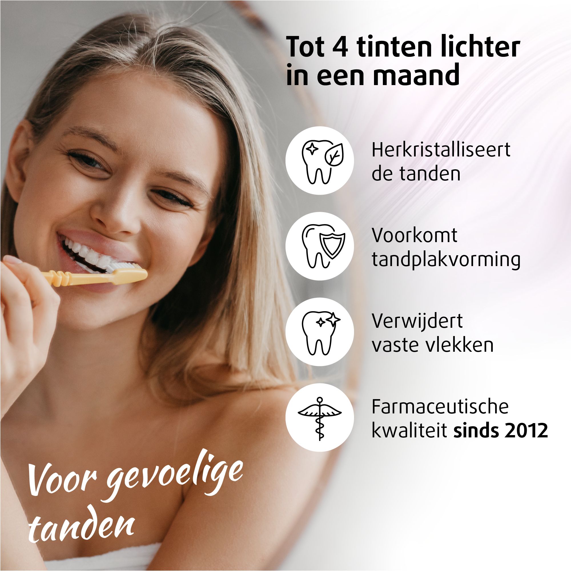 Vrouw poetst tanden. Tekst: Tot 4 tinten lichter in een maand. Voor gevoelige tanden. Apotheekkwaliteit.