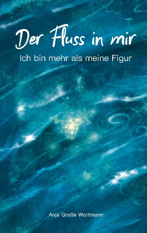Buchcover mit blau-grünem Hintergrund. Titel: Der Fluss in mir. Autor: Anja Große Wortmann. Untertitel: Ich bin mehr als meine Figur.