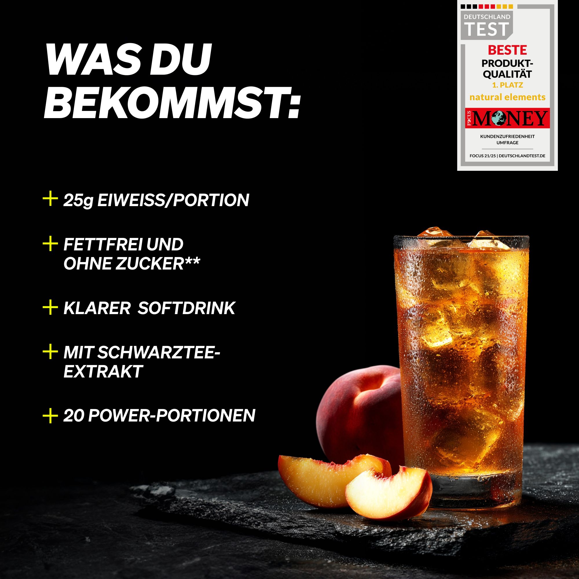 Glas mit Eistee, Pfirsich und Pfirsichstücke. Text: 25g Eiweiß/Portion, fettfrei, ohne Zucker, klarer Softdrink, mit Schwarztee-Extrakt.