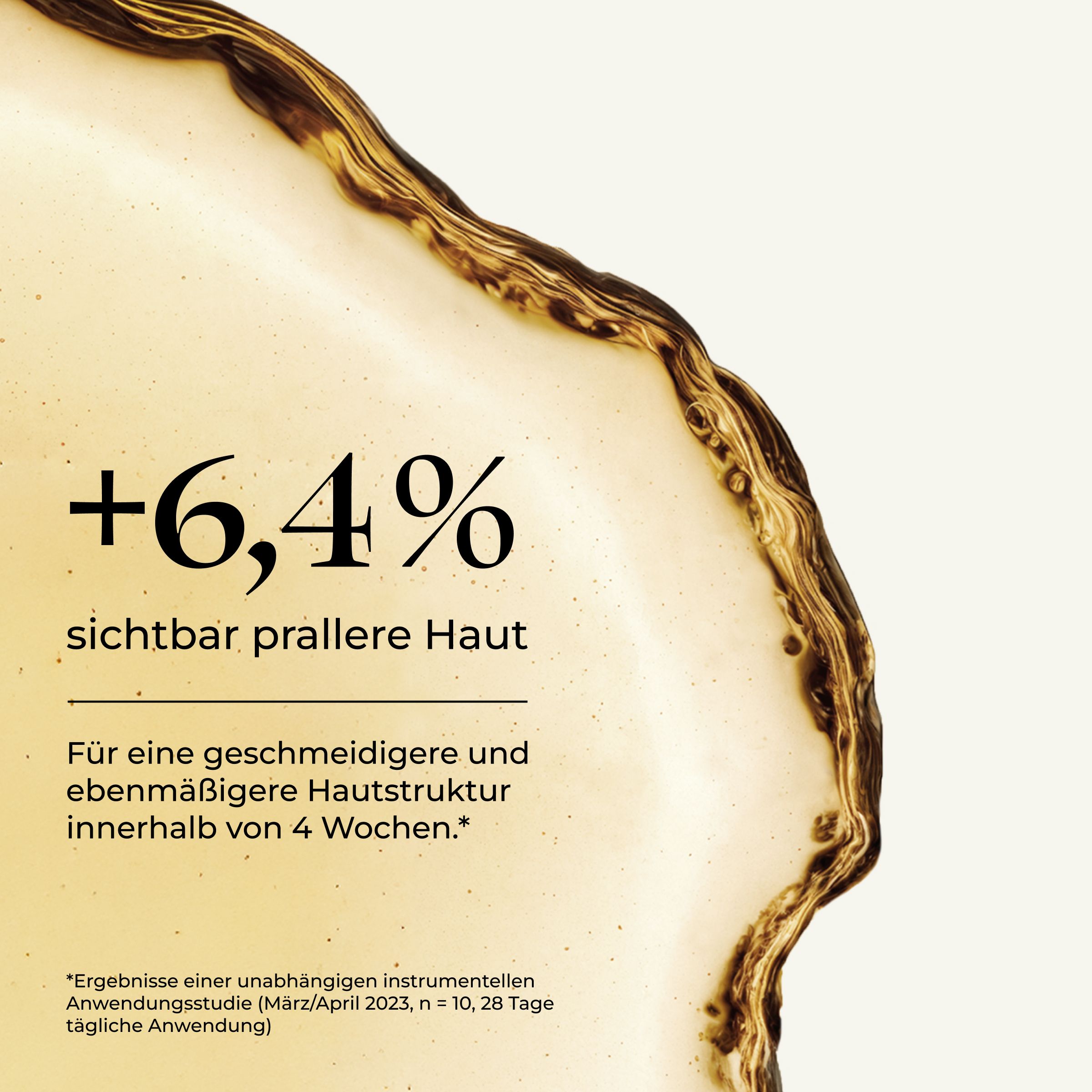 Text: +6,4% sichtbar prallere Haut. Text: Für eine geschmeidigere und ebenmäßigere Hautstruktur innerhalb von 4 Wochen.
