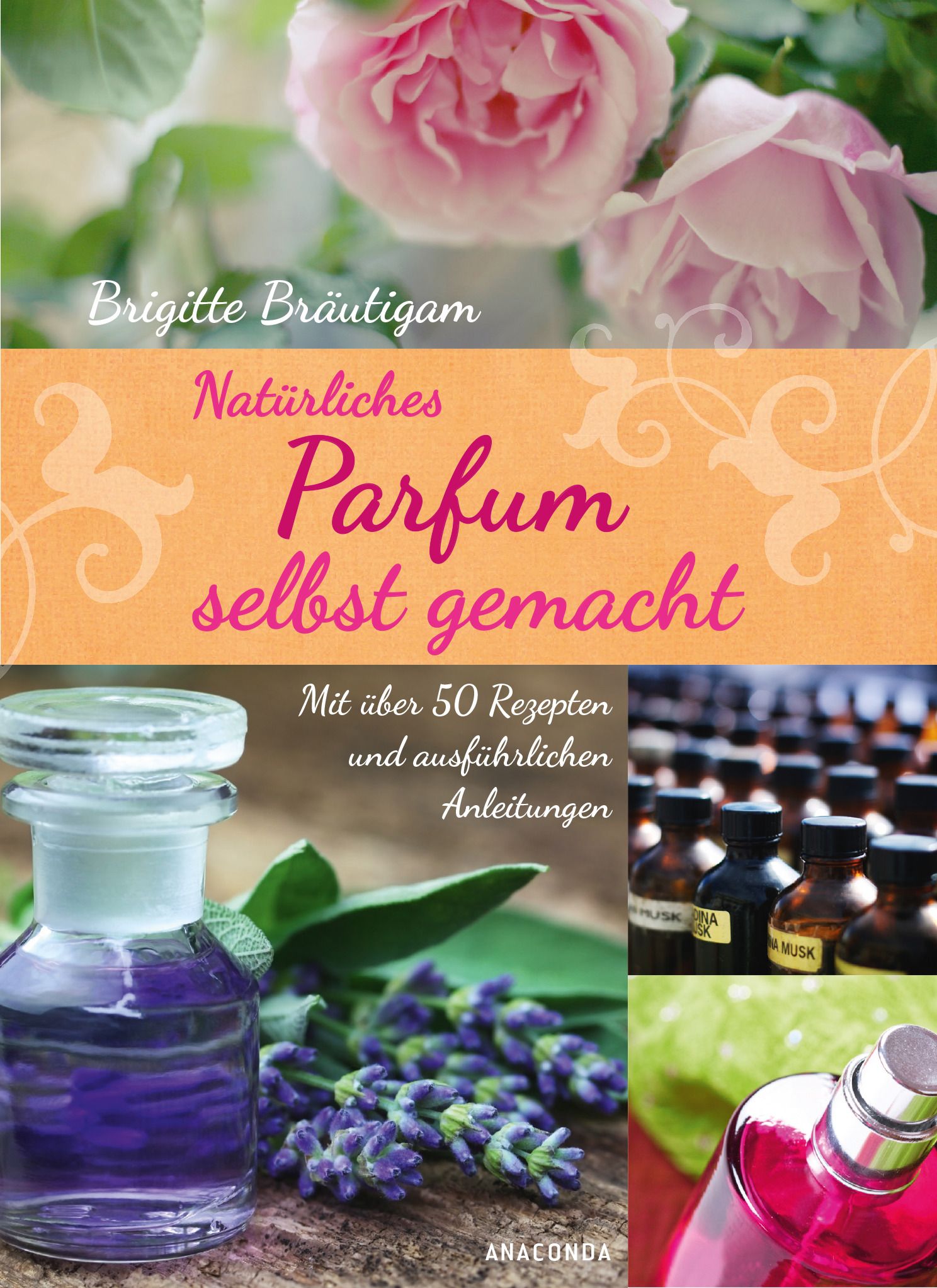 Buchcover mit Titel: Natürliches Parfum selbst gemacht. Autorin: Brigitte Bräutigam. Enthält über 50 Rezepte. Verlag: Anaconda.