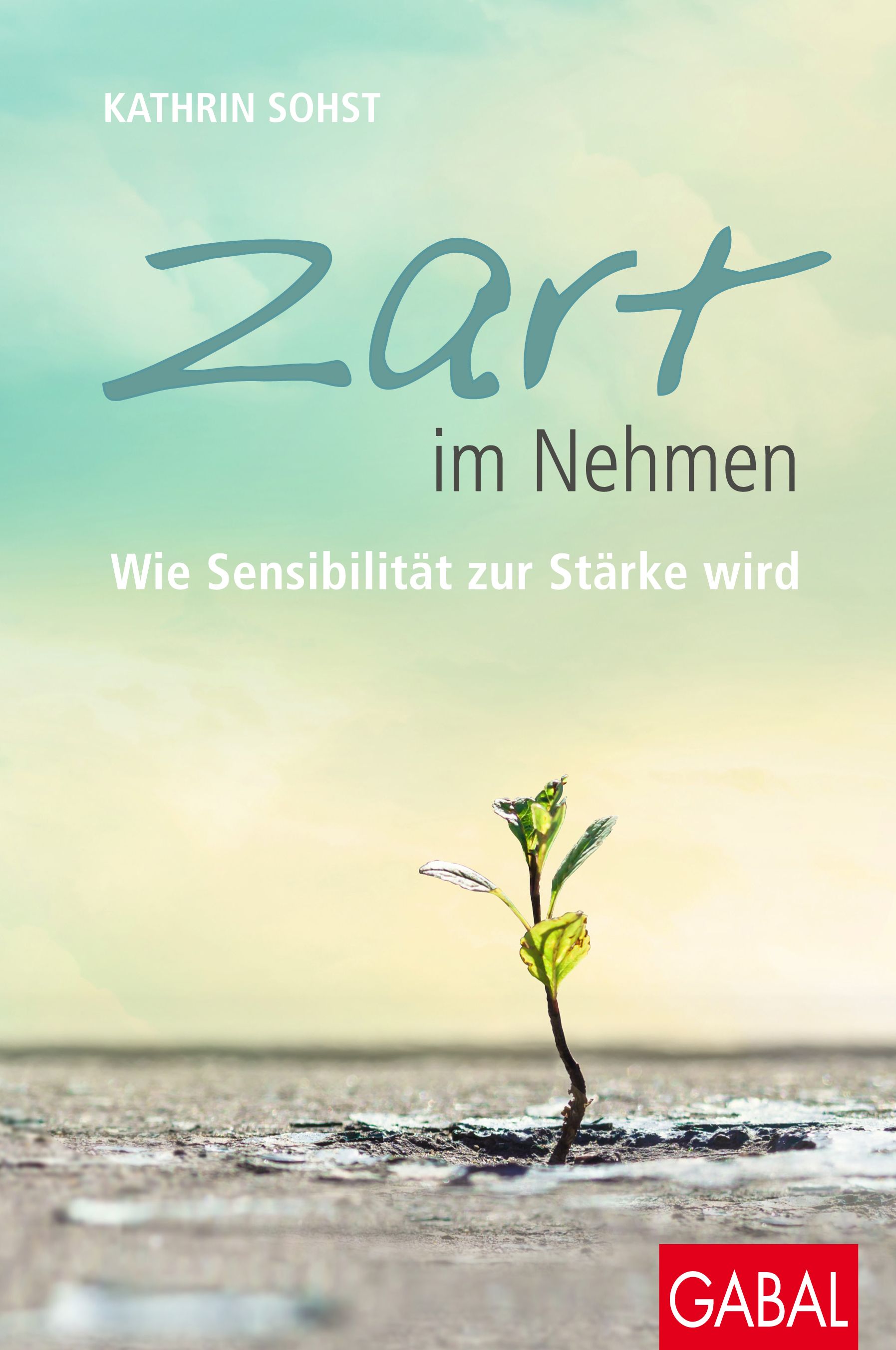 Buchcover mit Titel "Zart im Nehmen". Autorin Kathrin Sohst. Pflanze wächst aus Riss im Boden. Verlag: GABAL.