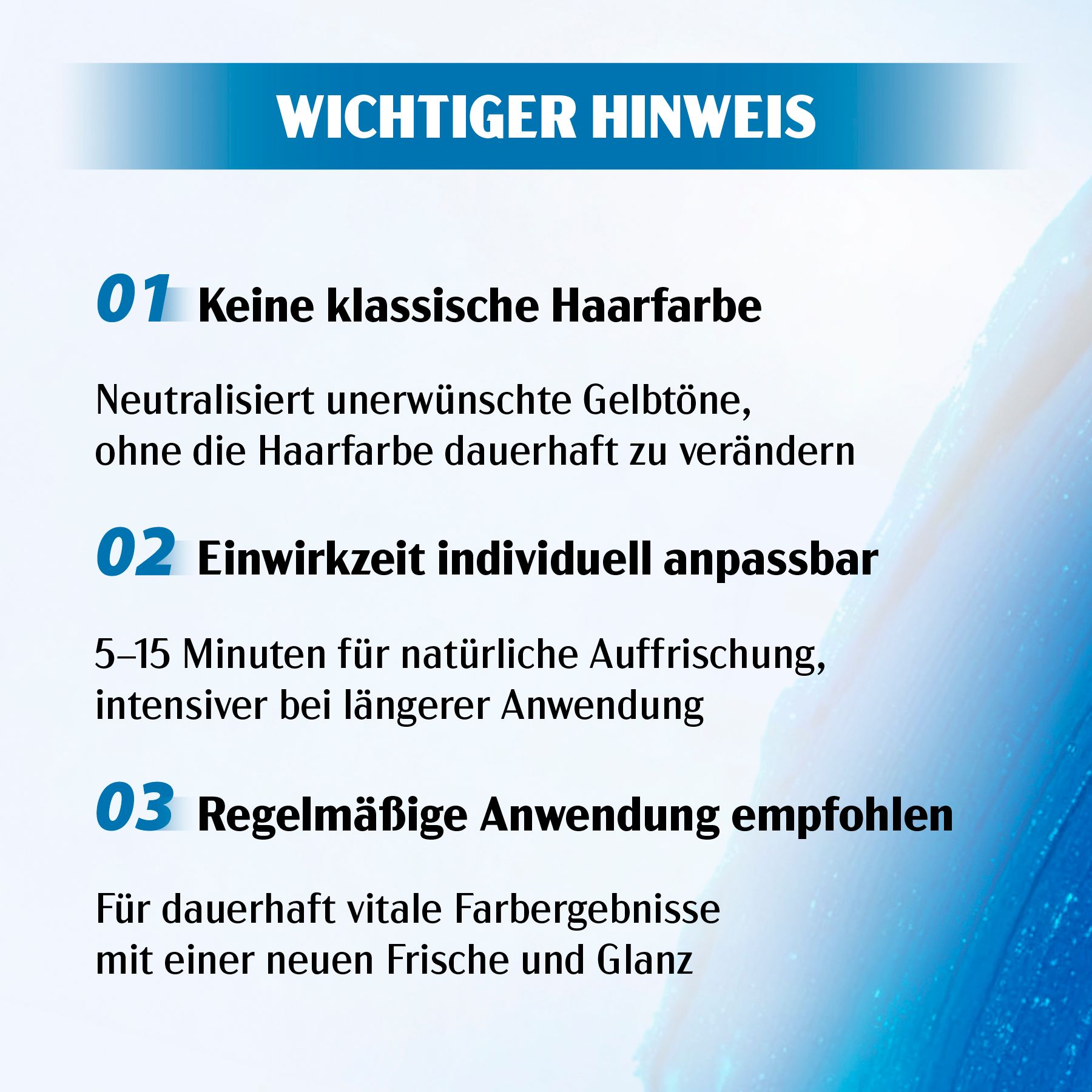 Wichtiger Hinweis: Keine klassische Haarfarbe. Neutralisiert Gelbtöne. Einwirkzeit anpassbar (5-15 Min). Regelmäßige Anwendung empfohlen.