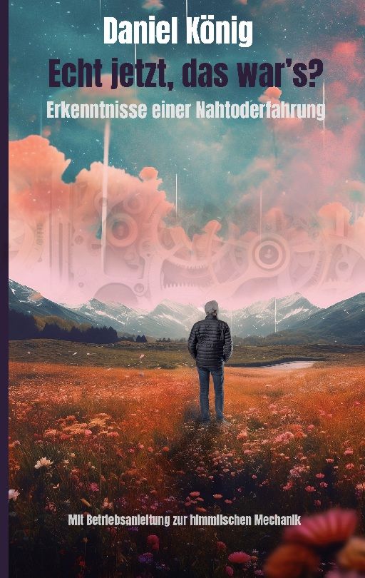Buchcover. Titel: Echt jetzt, das war's? Autor: Daniel König. Untertitel: Erkenntnisse einer Nahtoderfahrung. Person vor Landschaft.