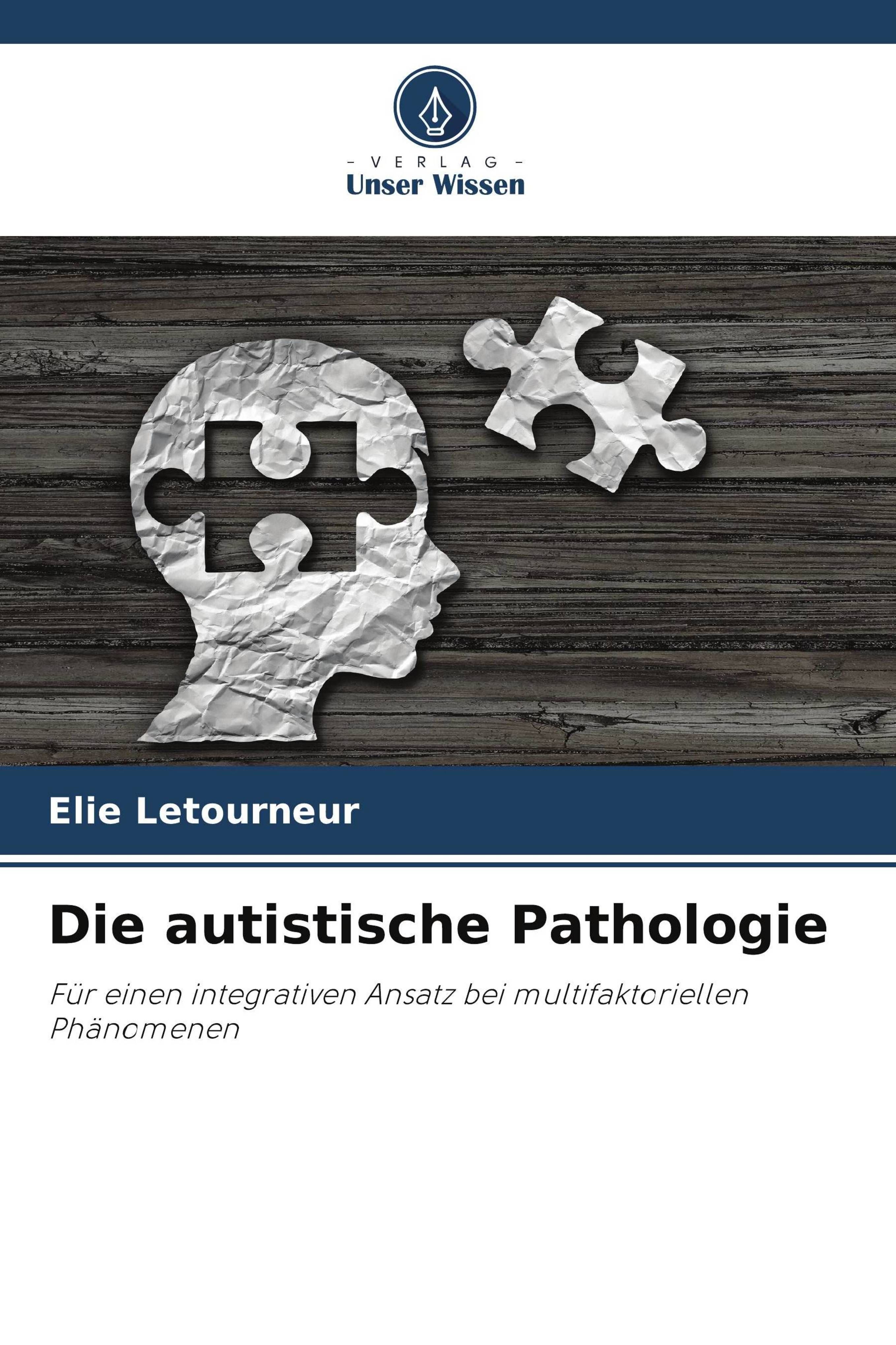 Die autistische Pathologie Für einen integrativen Ansatz bei multifaktoriellen Phänomenen