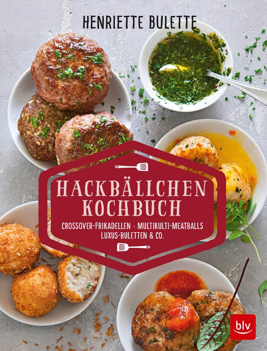 Henriette Bulette: Hackbällchen-Kochbuch Crossover-Frikadellen, Multikulti-Meatballs, Luxus-Bulet...