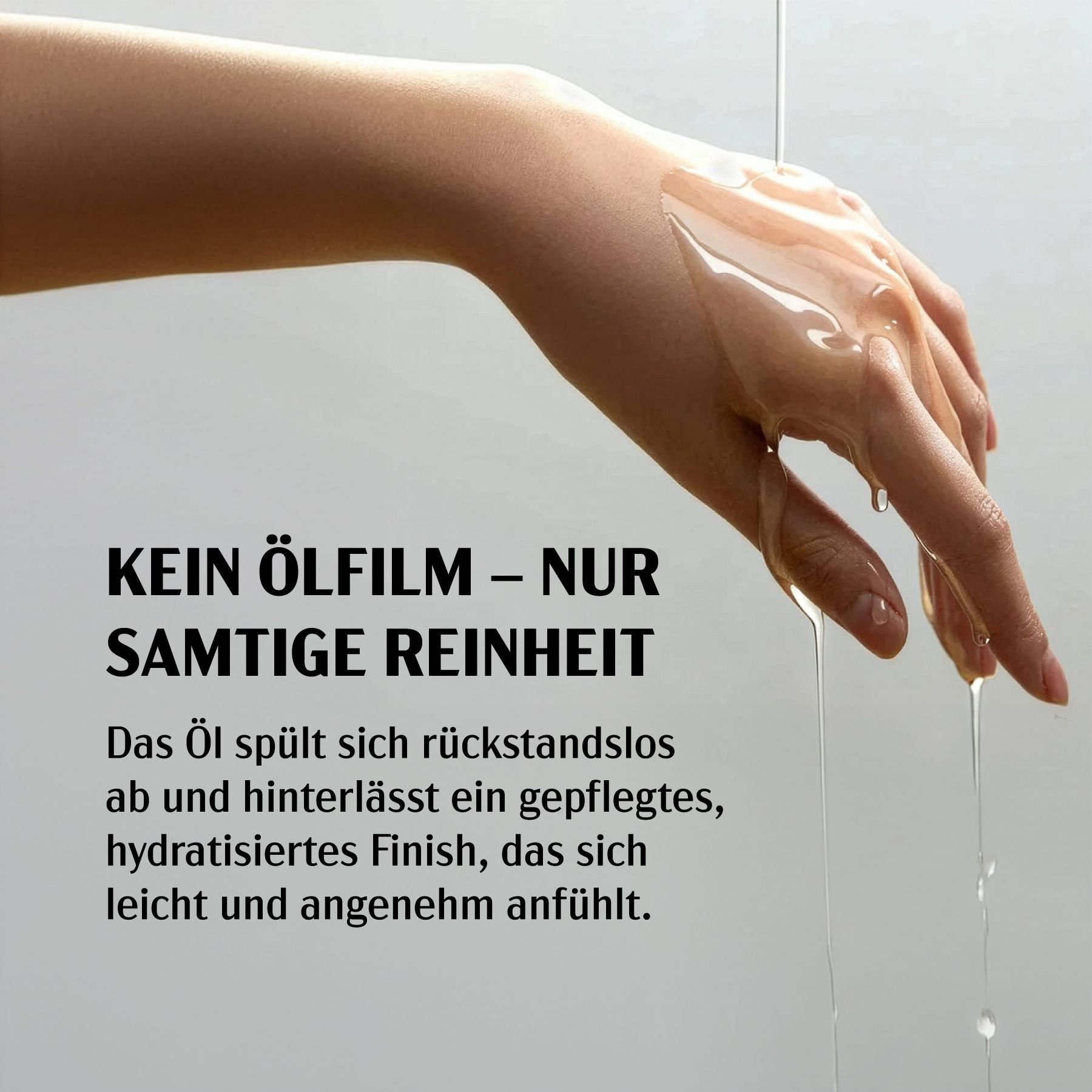Hand mit Öl. Öl fließt aus der Hand. Hintergrund grau. Text: Kein Ölfilm - nur samtige Reinheit.