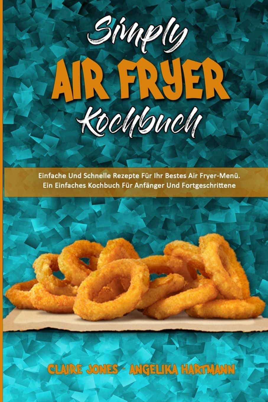 Simply Air Fryer Kochbuch Einfache Und Schnelle Rezepte Für Ihr Bestes Air Fryer-Menü. Ein Einfac...