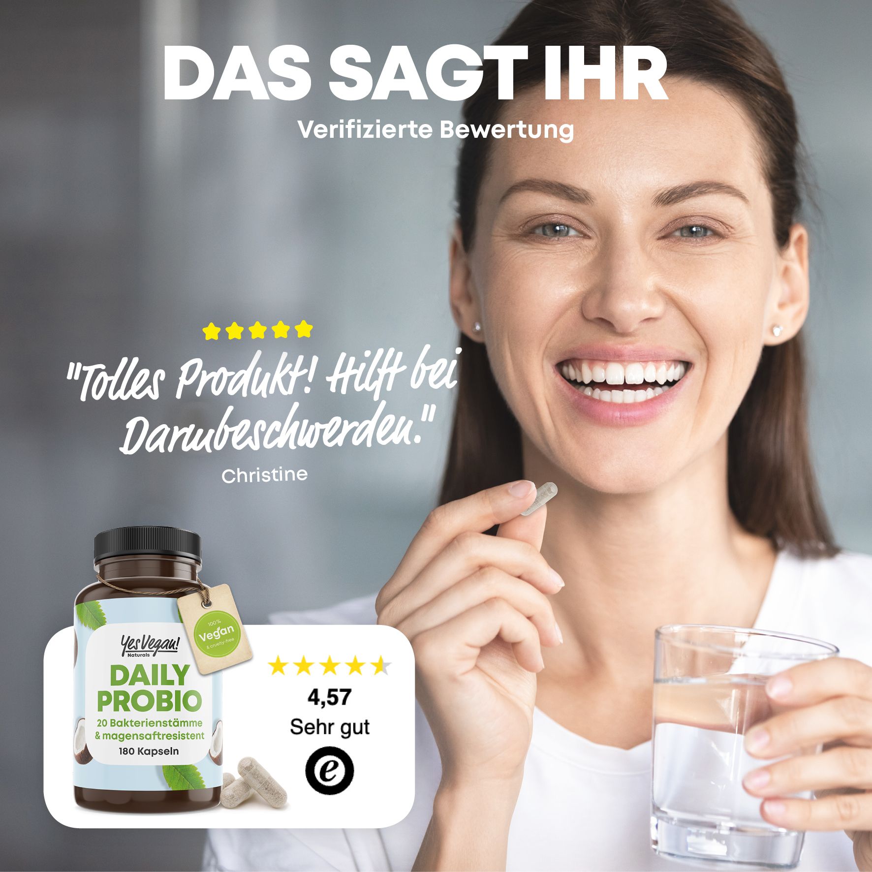 Frau hält Kapsel und Glas Wasser. Flasche mit Yes Vegan! Daily Probio. Text: 4,57 Sehr gut, 'Tolles Produkt! Hilft bei Darüberwerden.'