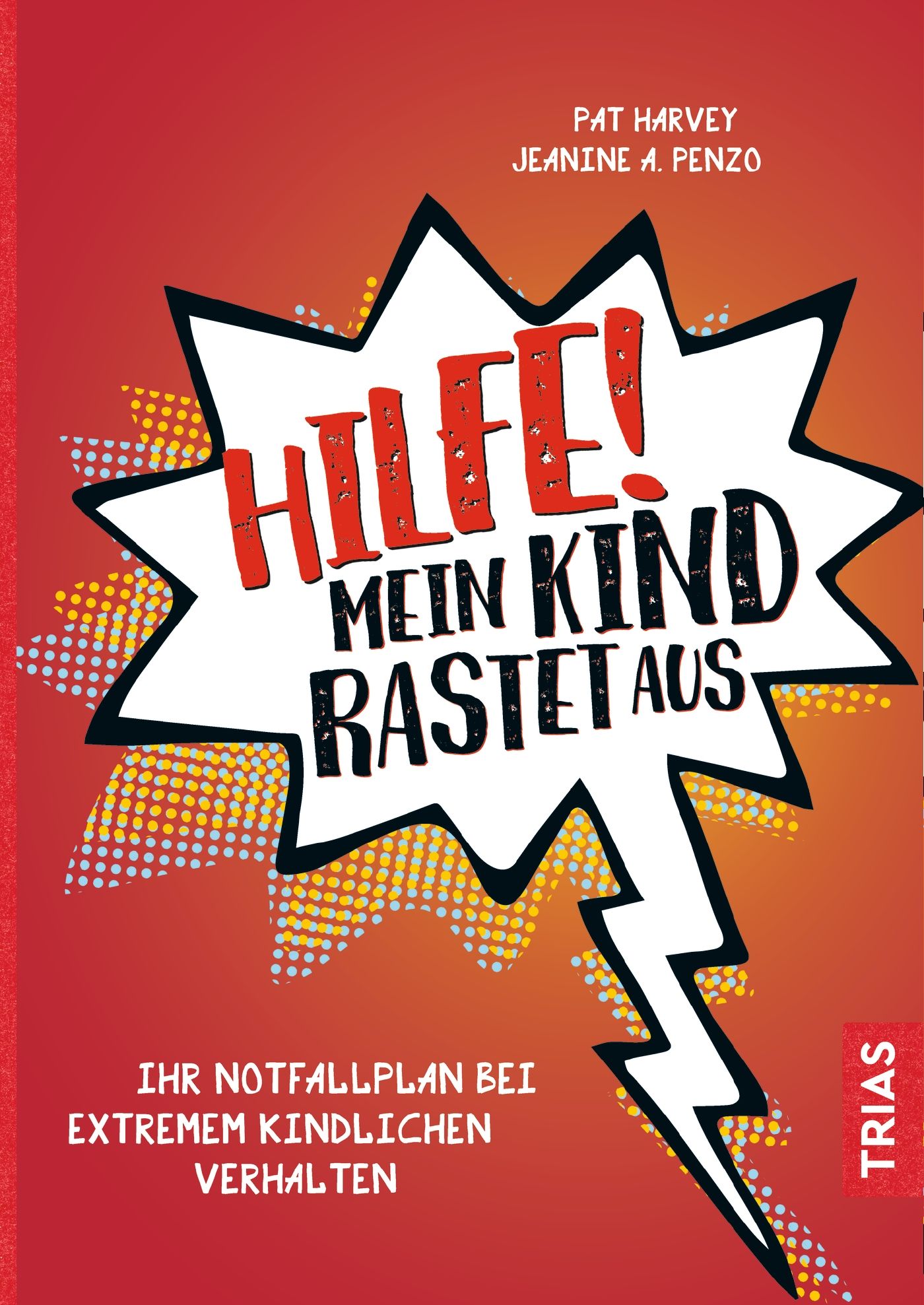 Buchcover. Titel: Hilfe! Mein Kind rastet aus. Autoren: Pat Harvey, Jeanine A. Penzo. Verlag: TRIAS. Notfallplan bei extremem kindlichen Verhalten.
