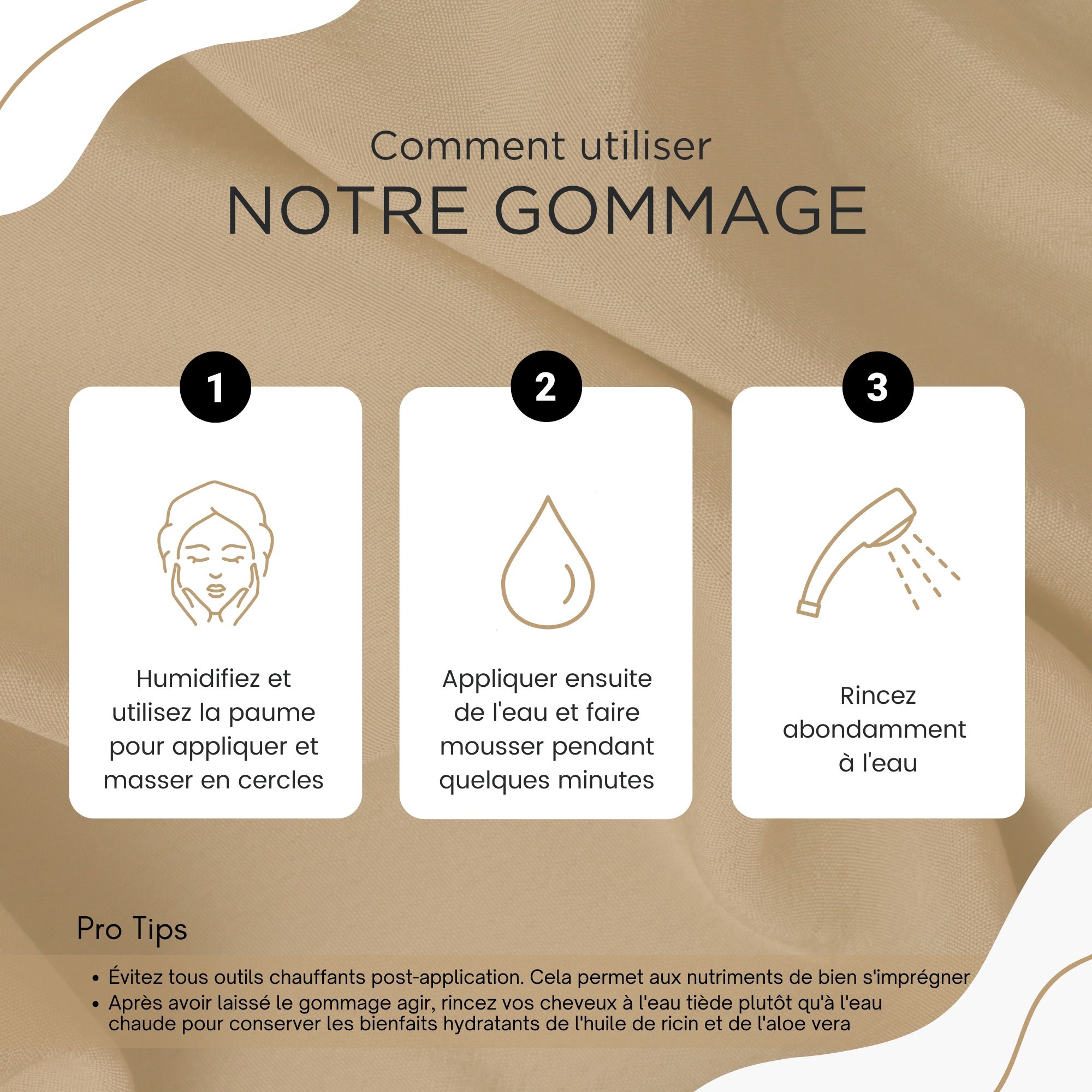 Trois étapes d'utilisation : 1. Humidifier les cheveux. 2. Faire mousser. 3. Rincer. Texte : Notre gommage.