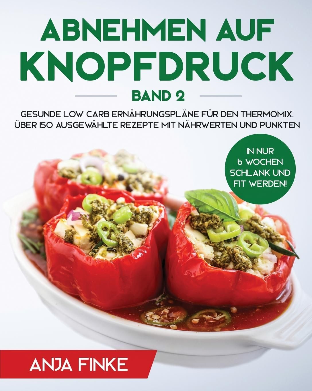 Abnehmen auf Knopfdruck Band 2 Gesunde Low Carb Ernährungspläne für den Thermomix. In nur 6 Woche...