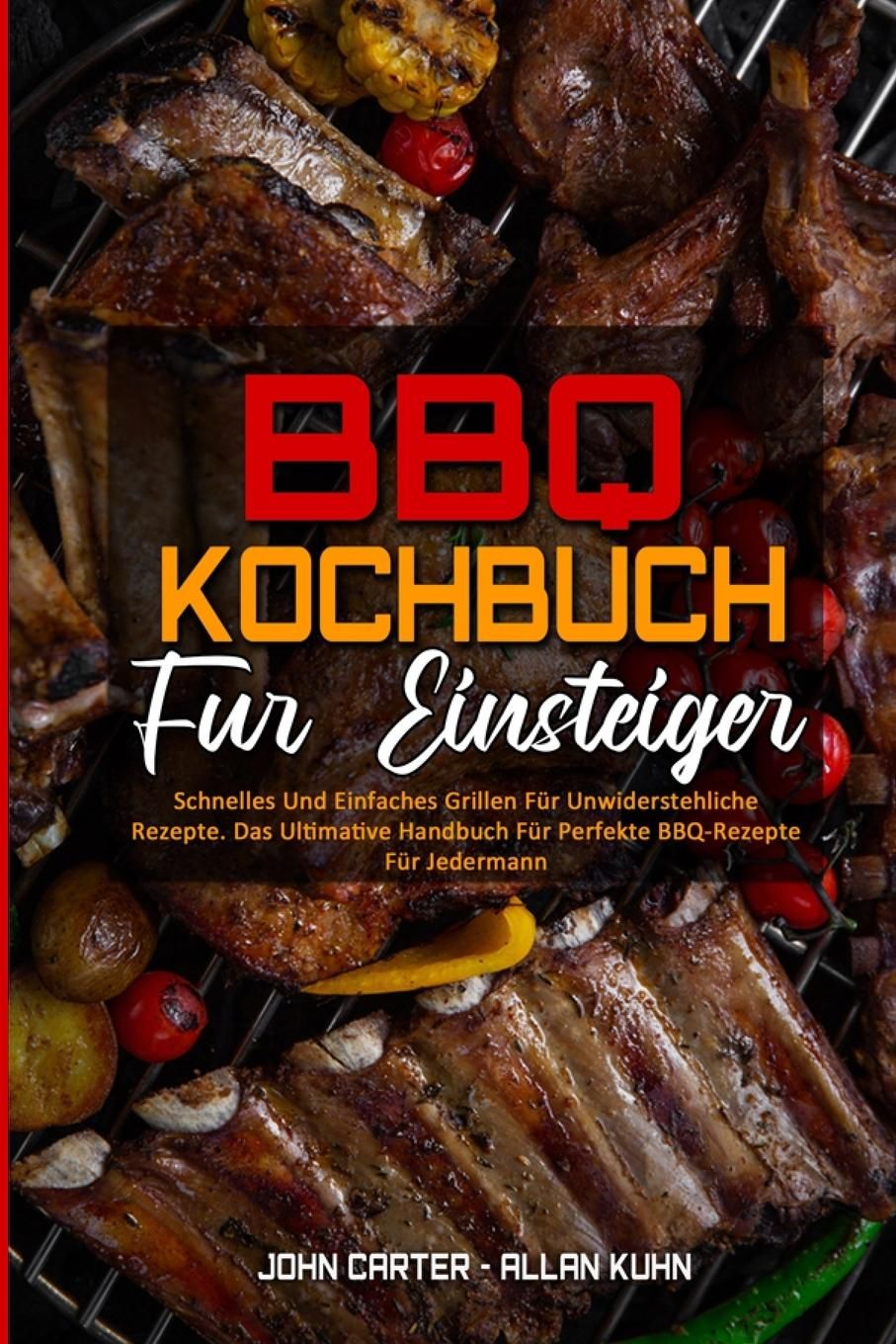 BBQ-Kochbuch Für Einsteiger Schnelles Und Einfaches Grillen Für Unwiderstehliche Rezepte. Das Ult...
