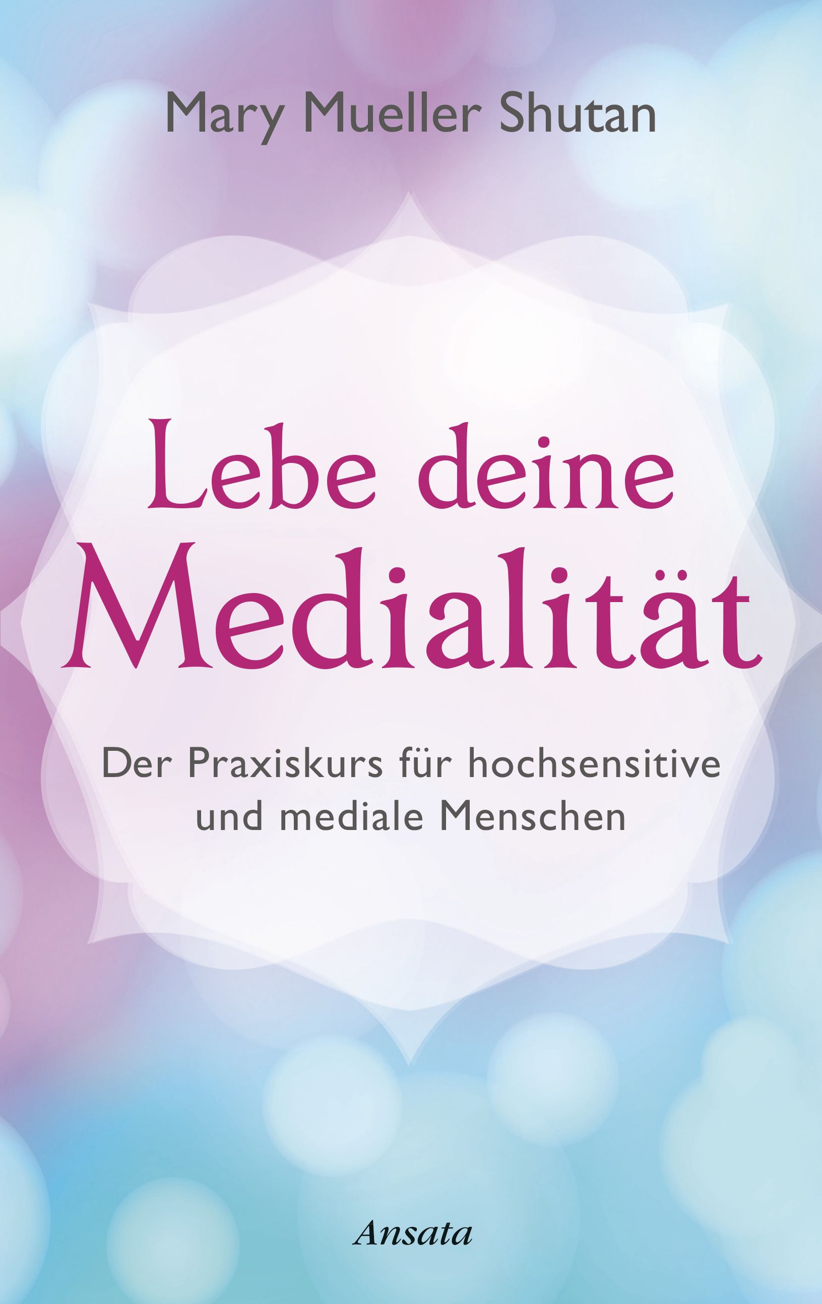 Buchcover mit Titel "Lebe deine Medialität". Autor: Mary Mueller Shutan. Untertitel: Der Praxiskurs für hochsensitive und mediale Menschen. Verlag: Ansata.