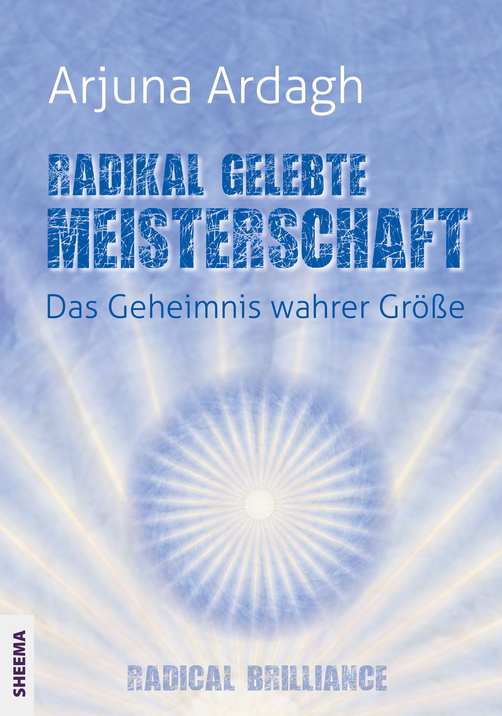 Buchcover mit Titel "Radikal gelebte Meisterschaft". Autor: Arjuna Ardagh. Untertitel: Das Geheimnis wahrer Größe. Logo: Radical Brilliance.
