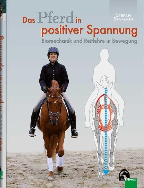 Das Pferd in positiver Spannung Biomechanik und Reitlehre in Bewegung
