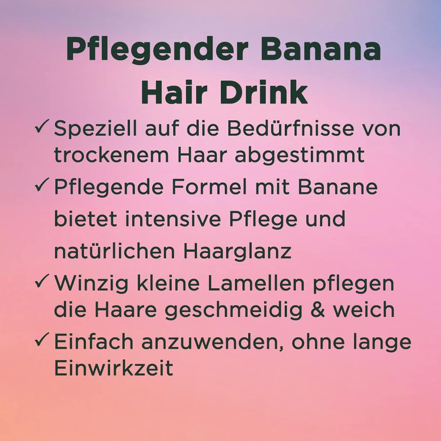 Text: "Pflegender Banana Hair Drink". Auf Bedürfnisse von trockenem Haar abgestimmt. Pflegende Formel mit Banane. Einfach anzuwenden.