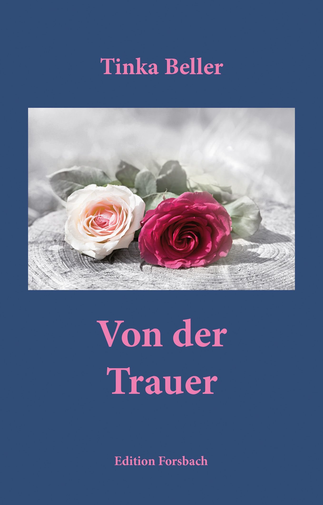 Buchcover mit Rosen und Titel "Von der Trauer". Autor: Tinka Beller. Verlag: Edition Forsbach.