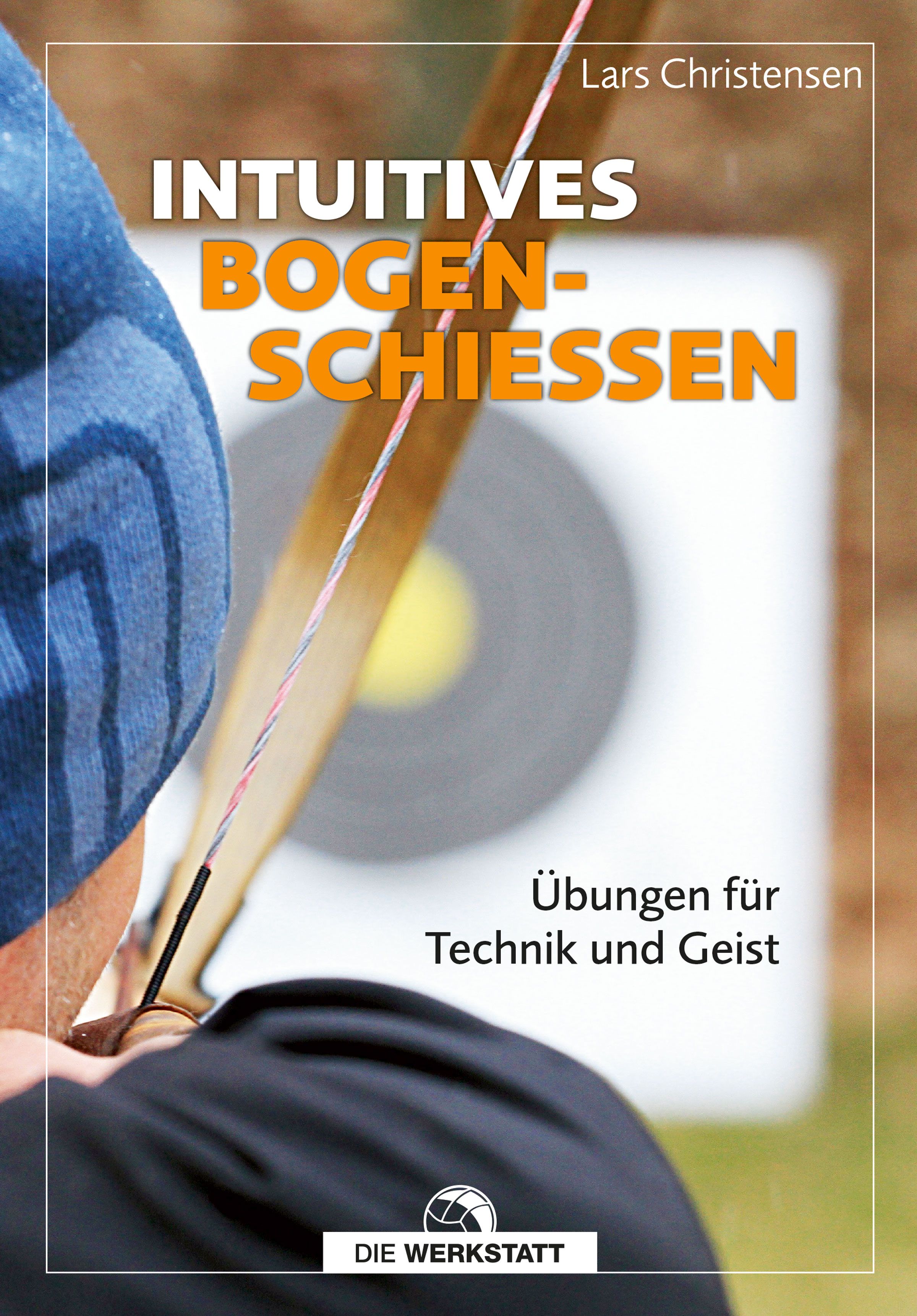 Buchcover mit Titel "Intuitives Bogenschießen". Autor: Lars Christensen. Untertitel: Übungen für Technik und Geist. Logo: Die Werkstatt.
