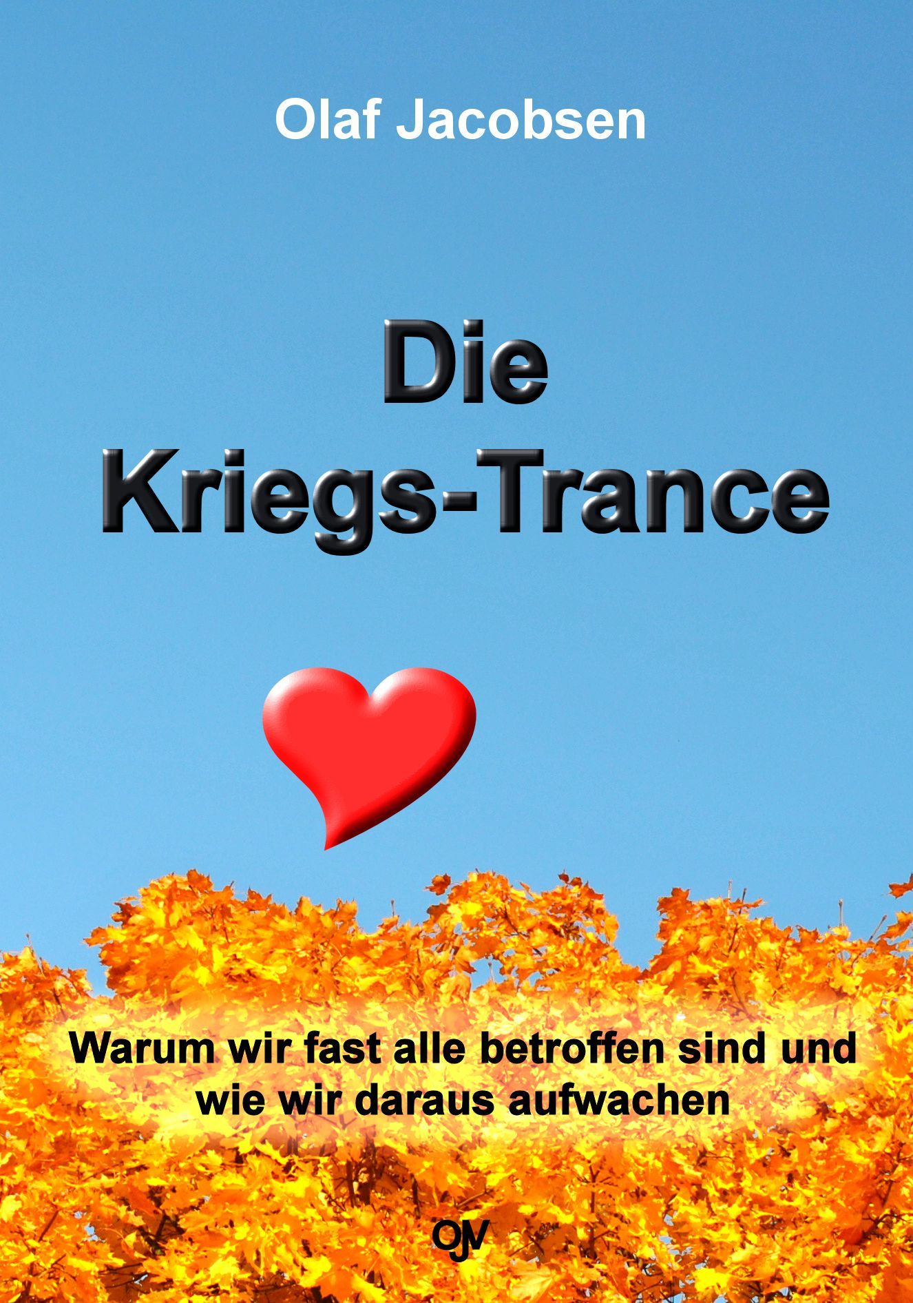 Buchcover mit Titel "Die Kriegs-Trance", Autor Olaf Jacobsen. Rotes Herz, goldene Blätter, blauer Himmel. Text: Warum wir fast alle betroffen sind und wie wir daraus aufwachen.