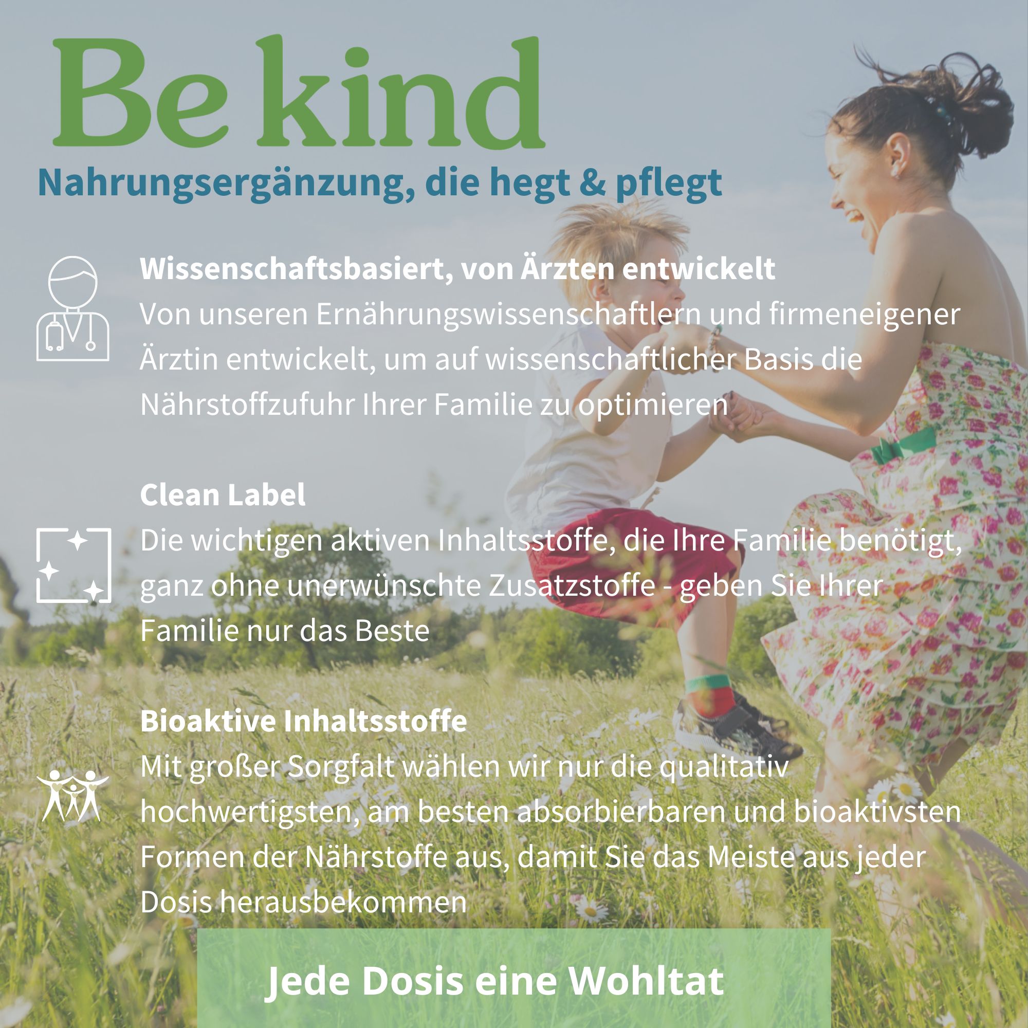Text: Be kind, Nahrungsergänzung, die hegt & pflegt. Wissenschaftsbasiert, von Ärzten entwickelt. Clean Label. Bioaktive Inhaltsstoffe. Jede Dosis eine Wohltat.