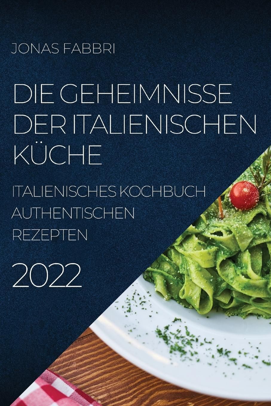 DIE GEHEIMNISSE DER ITALIENISCHEN KÜCHE 2022 ITALIENISCHES KOCHBUCH AUTHENTISCHEN REZEPTEN