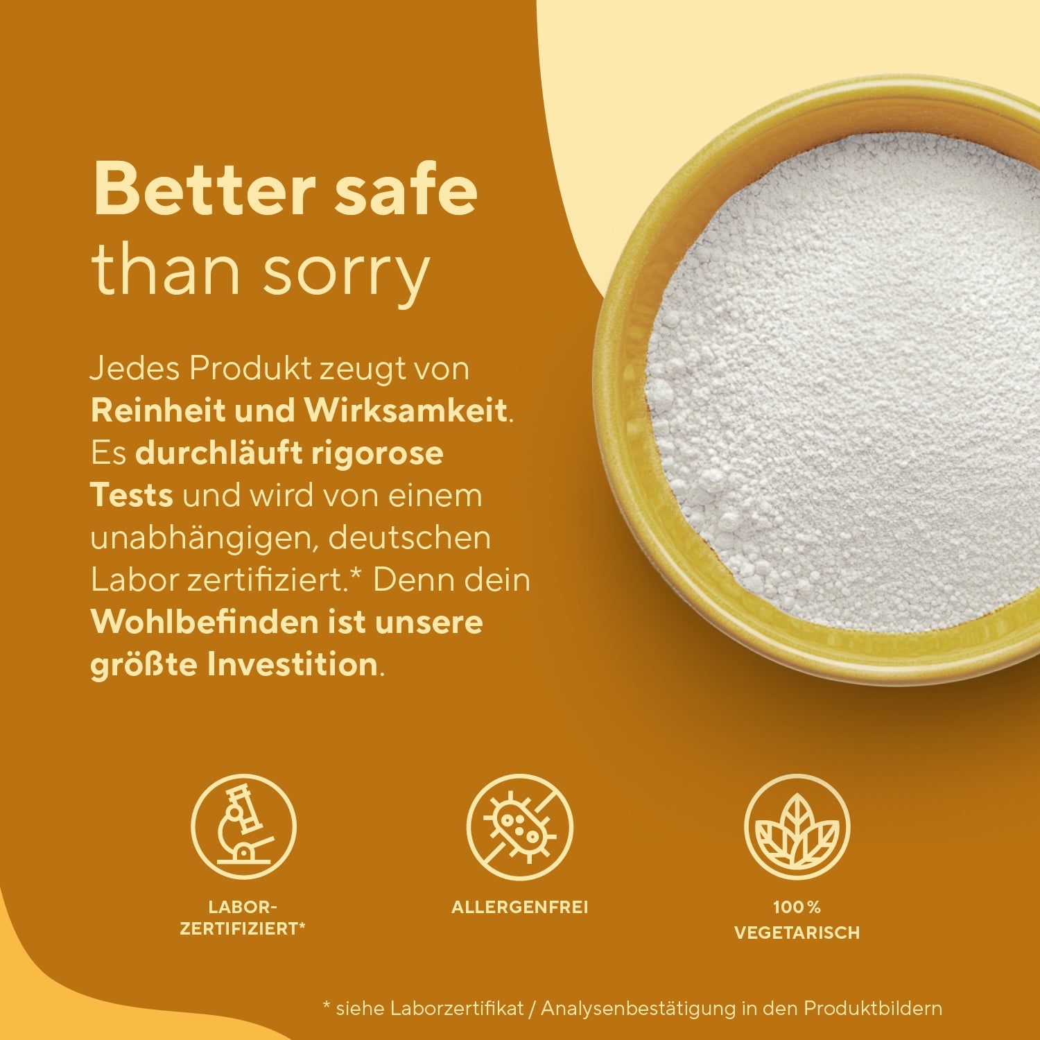 Schriftzug 'Better safe than sorry'. Eine Schale mit weißem Pulver. Siegel: Labor-zertifiziert, Allergenfrei, 100% Vegetarisch.