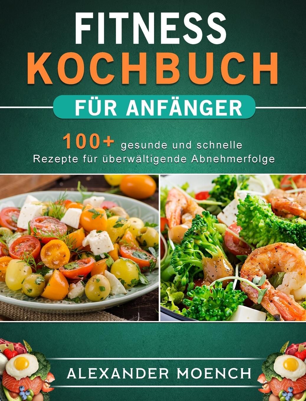 Fitness Kochbuch für Anfänger 100+ gesunde und schnelle Rezepte für überwältigende Abnehmerfolge...