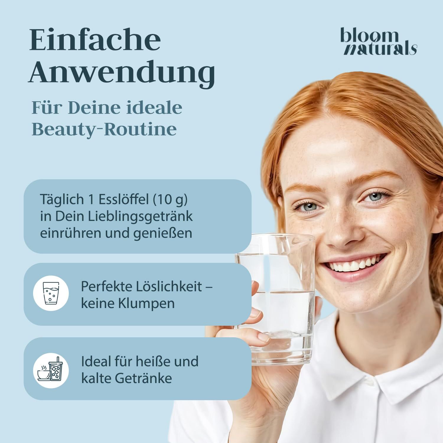 Frau mit Glas Wasser. Text: Einfache Anwendung. Für Deine ideale Beauty-Routine. Täglich 1 Esslöffel (10 g) in Dein Lieblingsgetränk einrühren und genießen. Perfekte Löslichkeit - keine Klumpen.