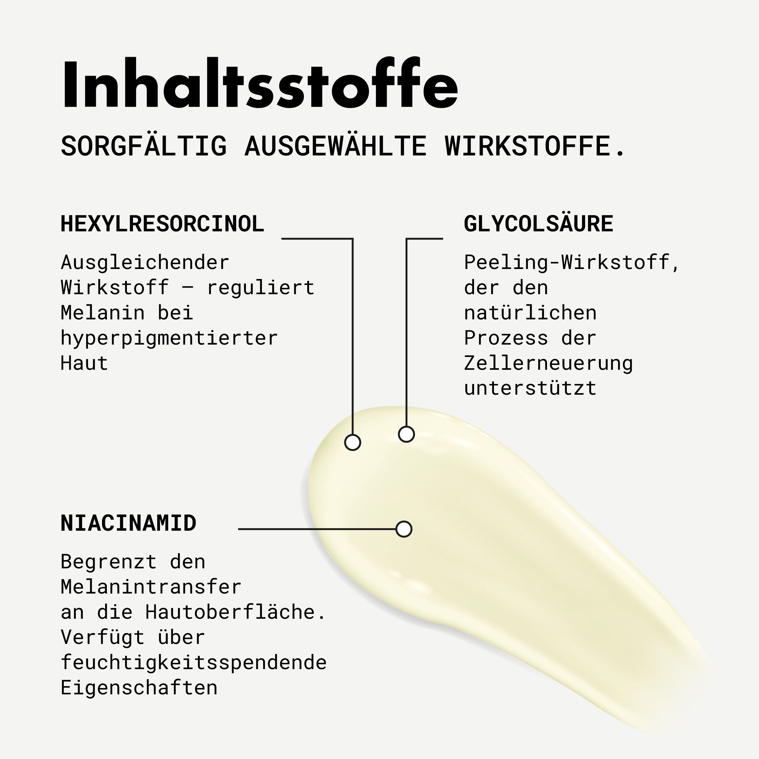 Inhaltsstoffe: Hexylresorcinol, Glykolsäure, Niacinamid. Text: Vereinheitlichend, reguliert Melanin, Peeling, fördert Zellerneuerung, begrenzt Melanin.