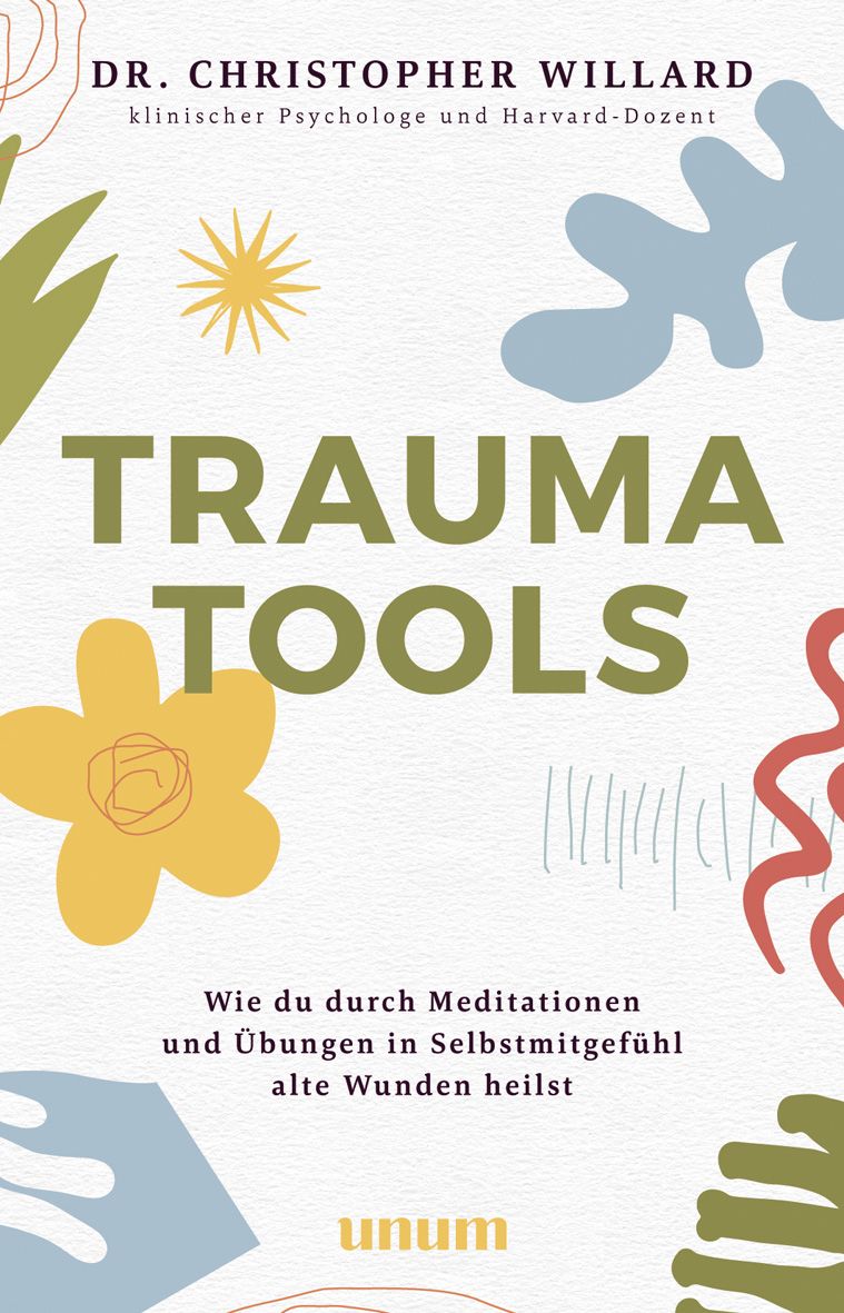 Buchcover mit Titel TRAUMA TOOLS. Autor: Dr. Christopher Willard. Untertitel: Wie du durch Meditationen und Übungen in Selbstmitgefühl alte Wunden heilst. Verlag: unum.