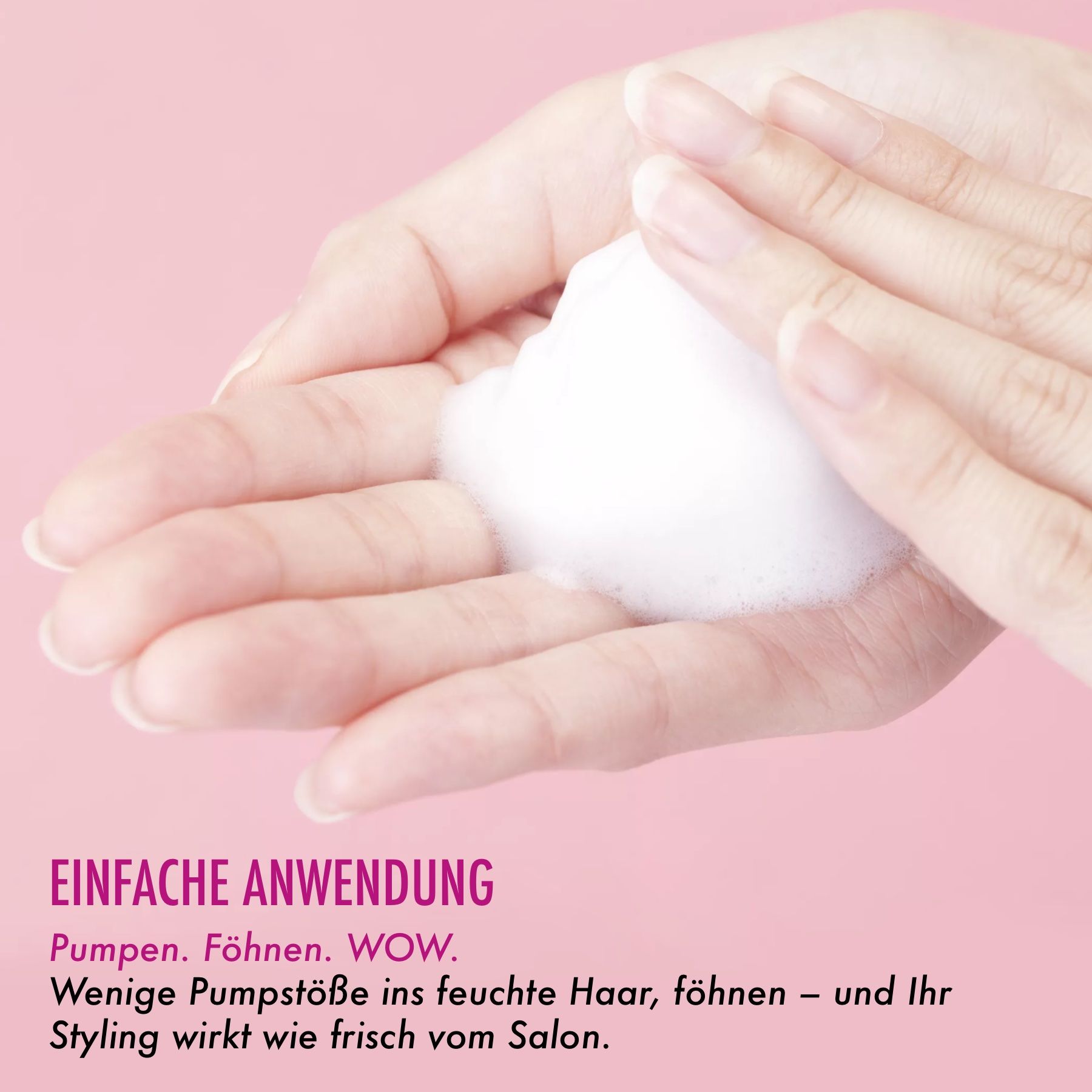 Hände mit Schaum. Text: Einfache Anwendung. Pumpen. Föhnen. WOW.