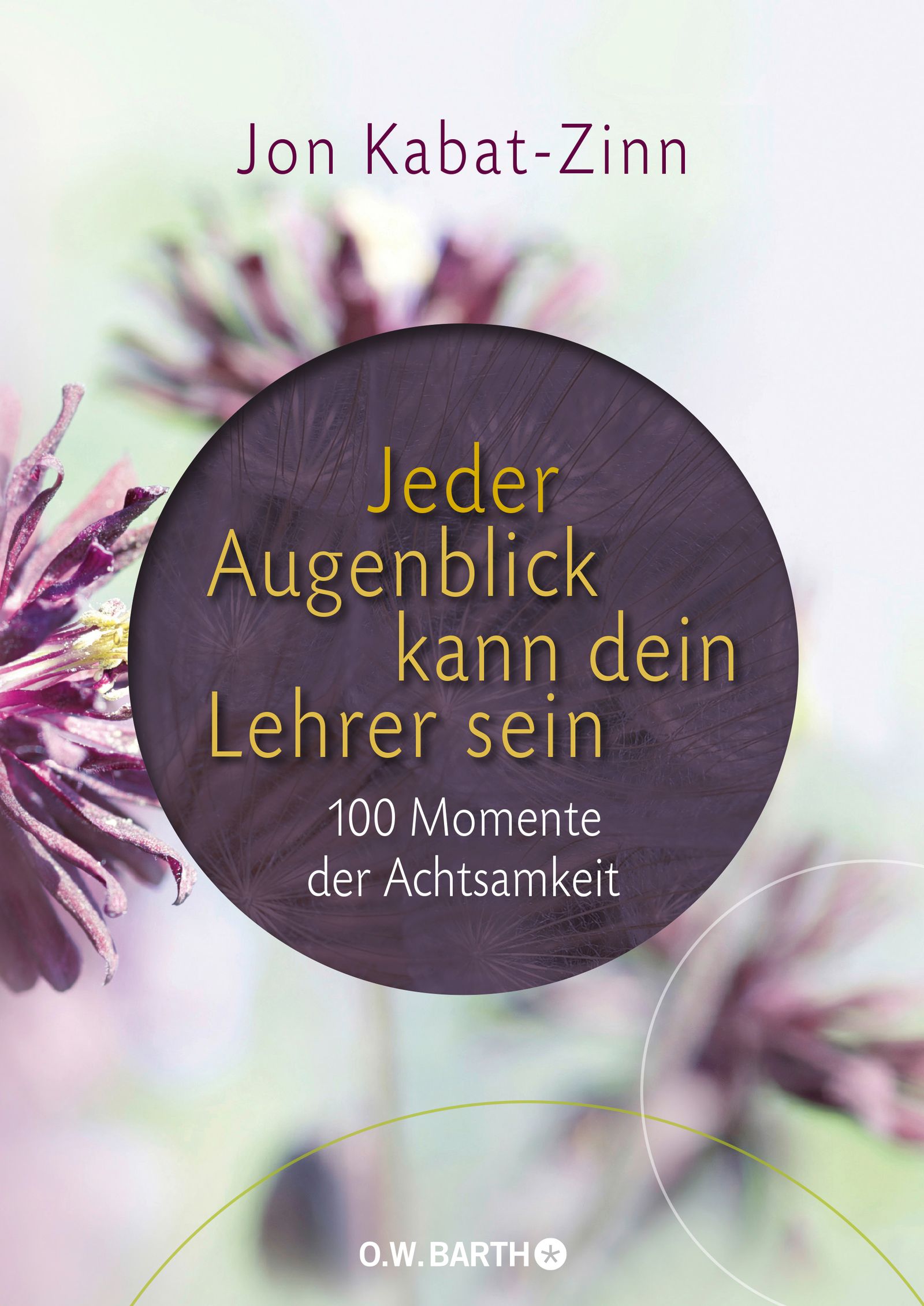 Buchcover mit Titel: Jeder Augenblick kann dein Lehrer sein. Autor: Jon Kabat-Zinn. Verlag: O.W. BARTH. Aufschrift: 100 Momente der Achtsamkeit.