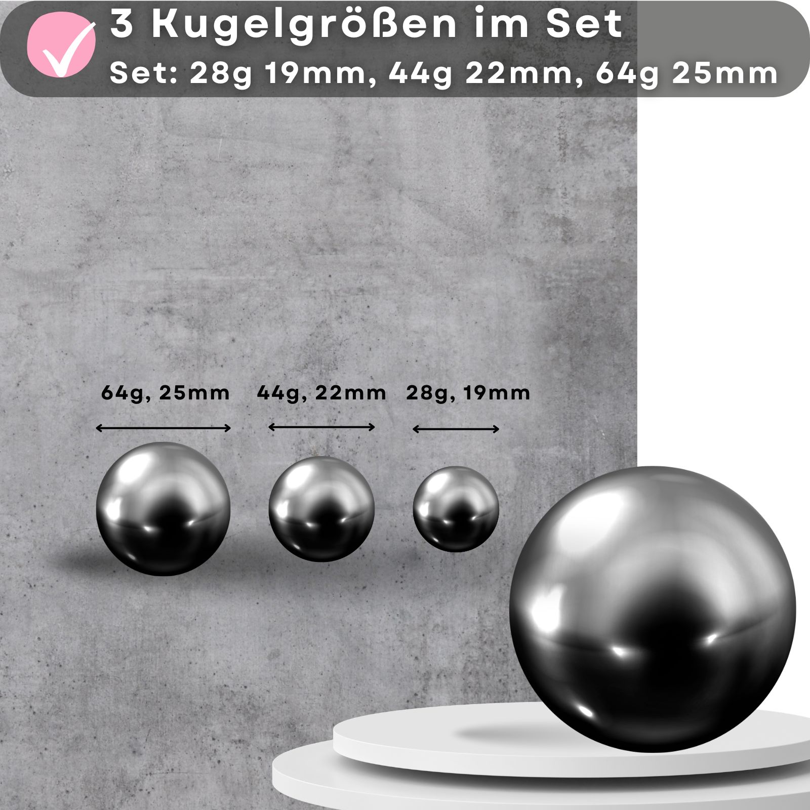 Drei metallische Kugeln in verschiedenen Größen. Größenangaben: 28g 19mm, 44g 22mm, 64g 25mm. Auf weißem Podest.
