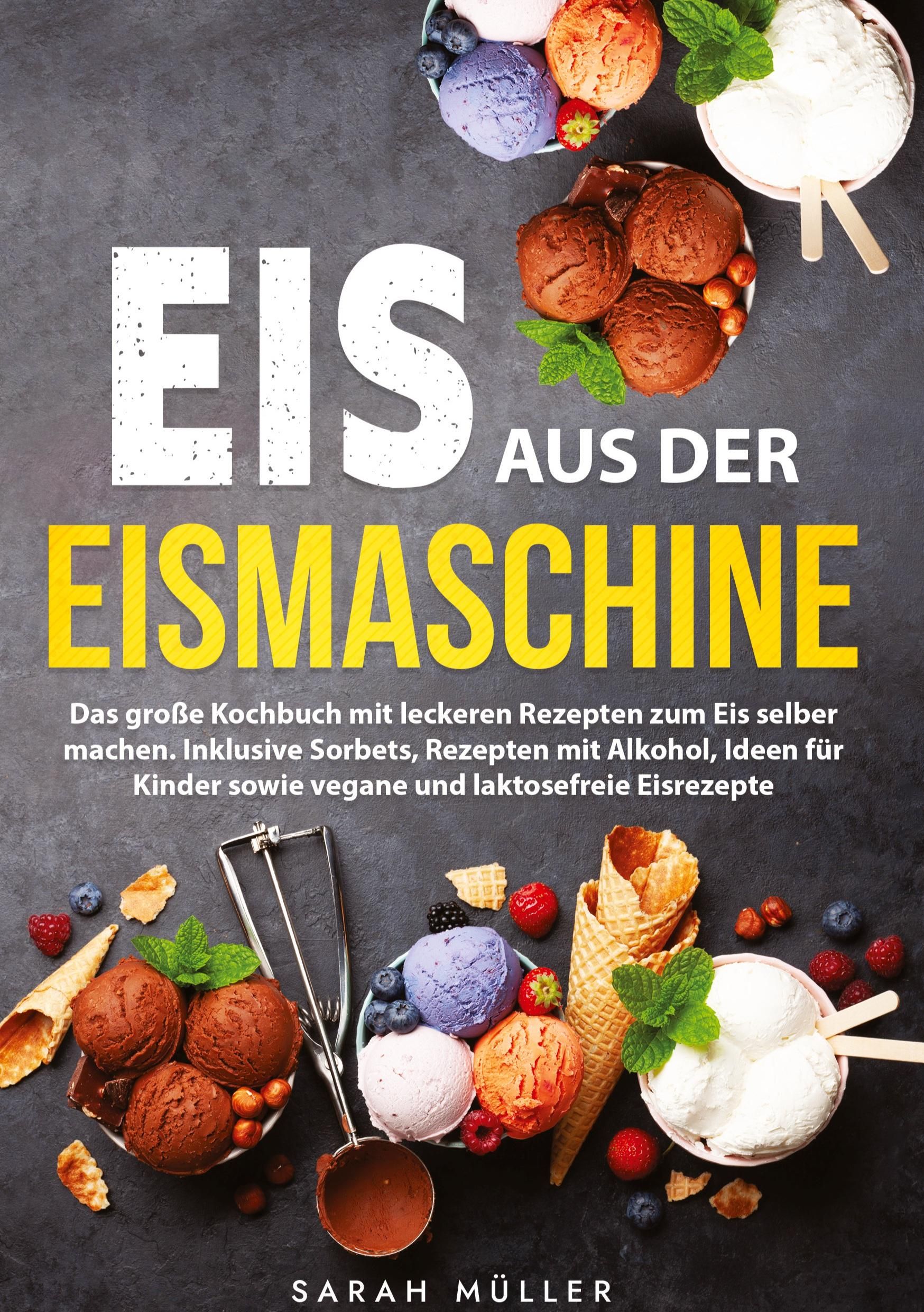 Eis aus der Eismaschine Das große Kochbuch mit leckeren Rezepten zum Eis selber machen. Inklusive...