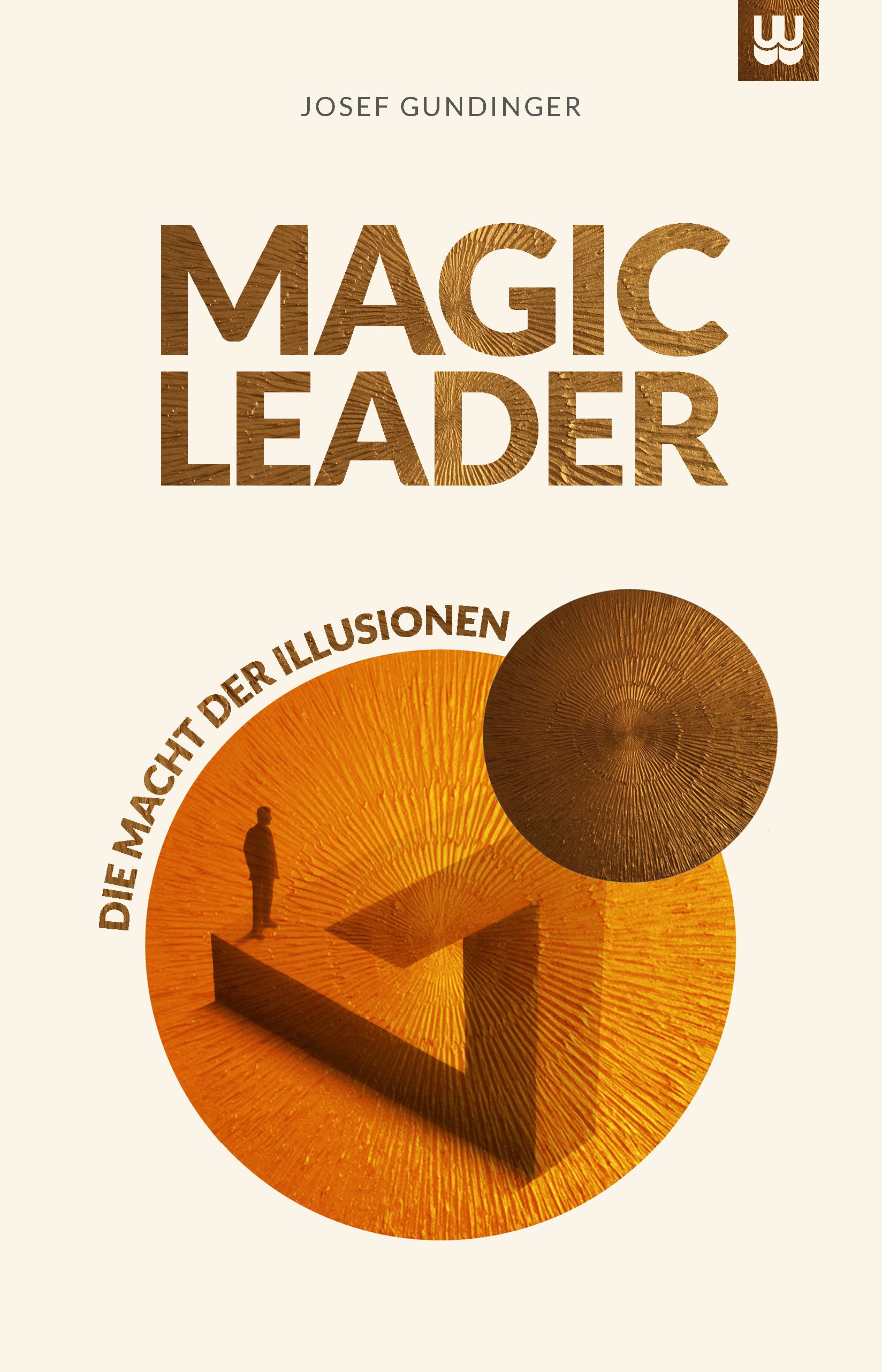 Buchcover mit Titel MAGIC LEADER. Autor Josef Gundinger. Geometrische Illustration in Goldtönen mit Figur und Text: Die Macht der Illusionen.