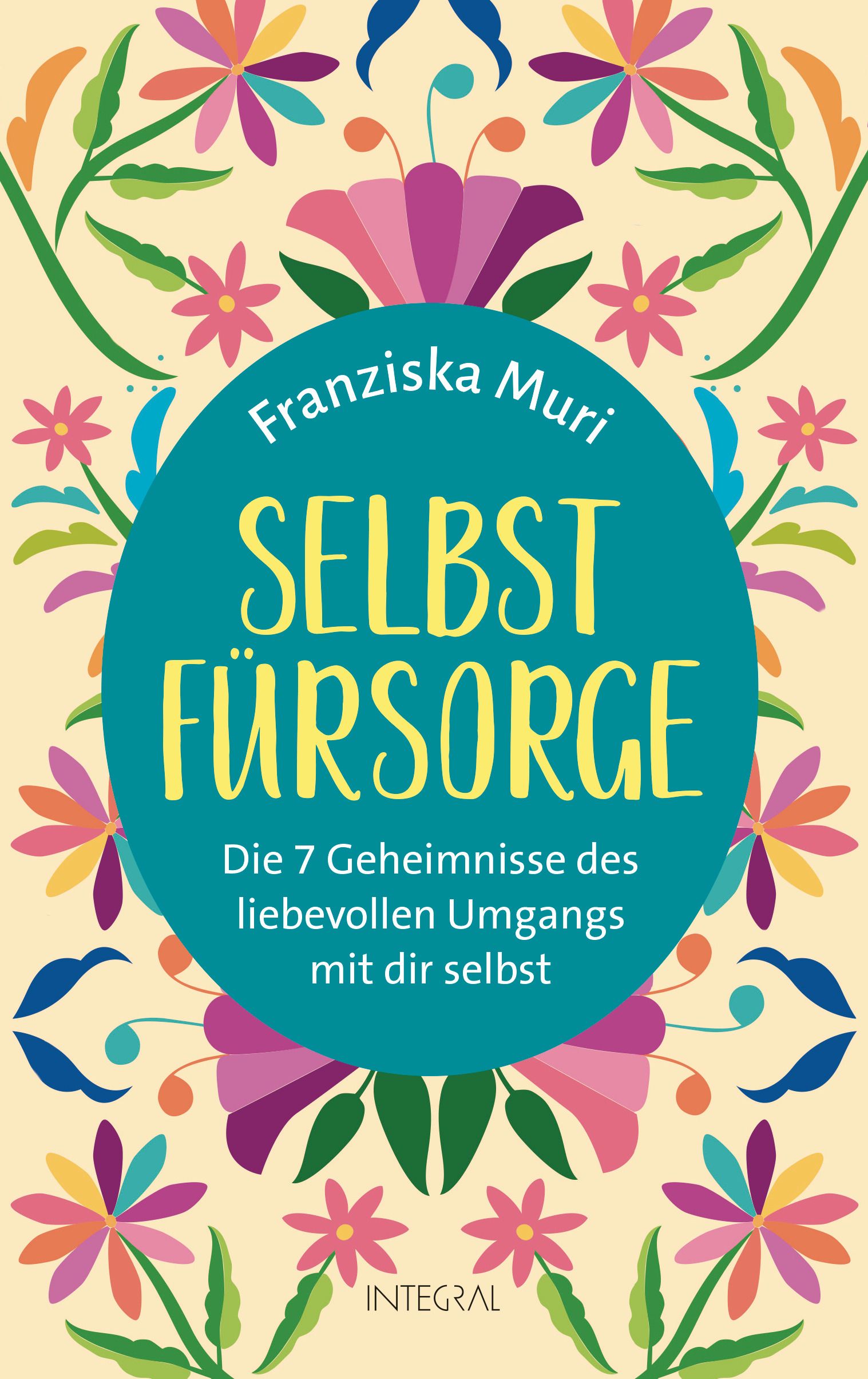 Buchcover mit floralem Muster. Titel: SELBSTFÜRSORGE. Autorin: Franziska Muri. Untertitel: Die 7 Geheimnisse des liebevollen Umgangs mit dir selbst. Verlag: INTEGRAL.