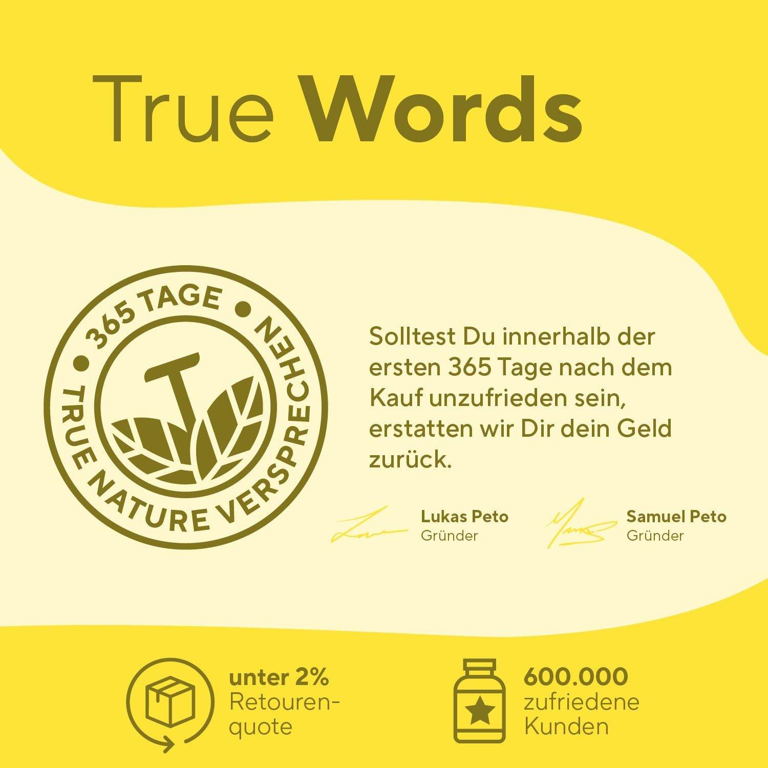 Kreisförmiges Logo mit Text: TRUE NATURE VERSPECHEN. Text: 365 Tage, Geld-zurück-Garantie. Gründer-Unterschriften. Symbole: Retourenquote, zufriedene Kunden.